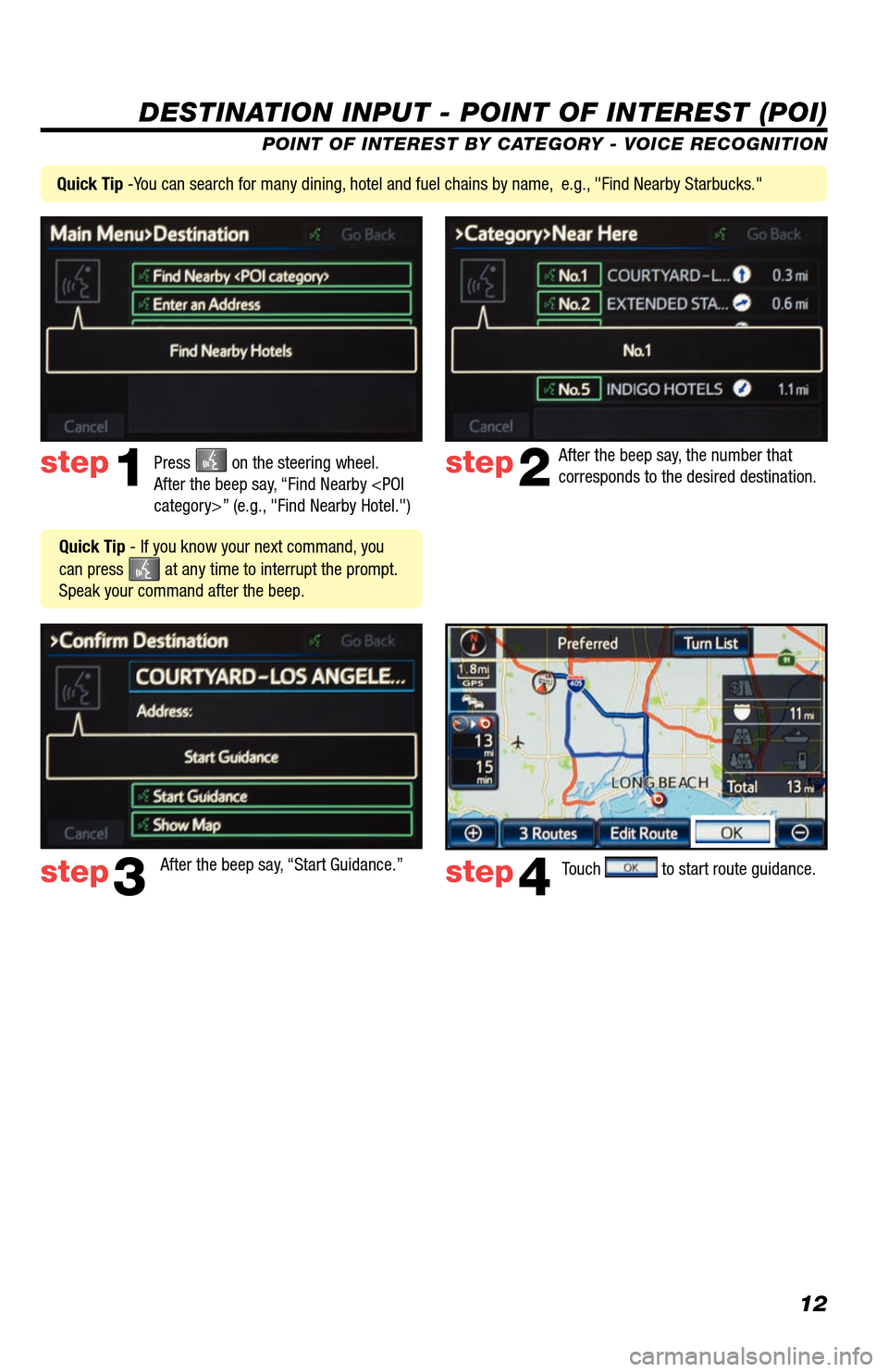 TOYOTA AVALON 2013 XX40 / 4.G Navigation Manual 12
DESTINATION INPUT - POINT OF INTEREST (POI)
POINT OF INTEREST BY CATEGORY - VOICE RECOGNITION
Press 
 on the steering wheel. 
After the beep say, “Find Nearby <POI 
category>” (e.g., "Find Near