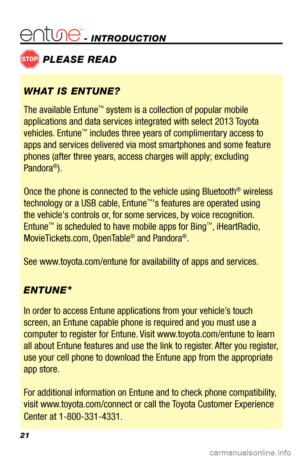 TOYOTA AVALON 2013 XX40 / 4.G Navigation Manual 21
- INTRODUCTION
STOPPLEASE READ
WHAT IS ENTUNE?
The available Entune
™ system is a collection of popular mobile
applications and data services integrated with select 2013 Toyota
vehicles. Entun TOYOTA AVALON 2013 XX40 / 4.G Navigation Manual 21
- INTRODUCTION
STOPPLEASE READ
WHAT IS ENTUNE?
The available Entune
™ system is a collection of popular mobile
applications and data services integrated with select 2013 Toyota
vehicles. Entun