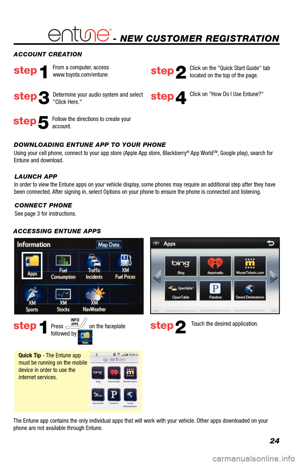 TOYOTA AVALON 2013 XX40 / 4.G Navigation Manual 24
- NEW CUSTOMER REGISTRATION
ACCESSING ENTUNE APPS
The Entune app contains the only individual apps that will work with your vehicle. Other apps downloaded on your
phone are not available through TOYOTA AVALON 2013 XX40 / 4.G Navigation Manual 24
- NEW CUSTOMER REGISTRATION
ACCESSING ENTUNE APPS
The Entune app contains the only individual apps that will work with your vehicle. Other apps downloaded on your
phone are not available through