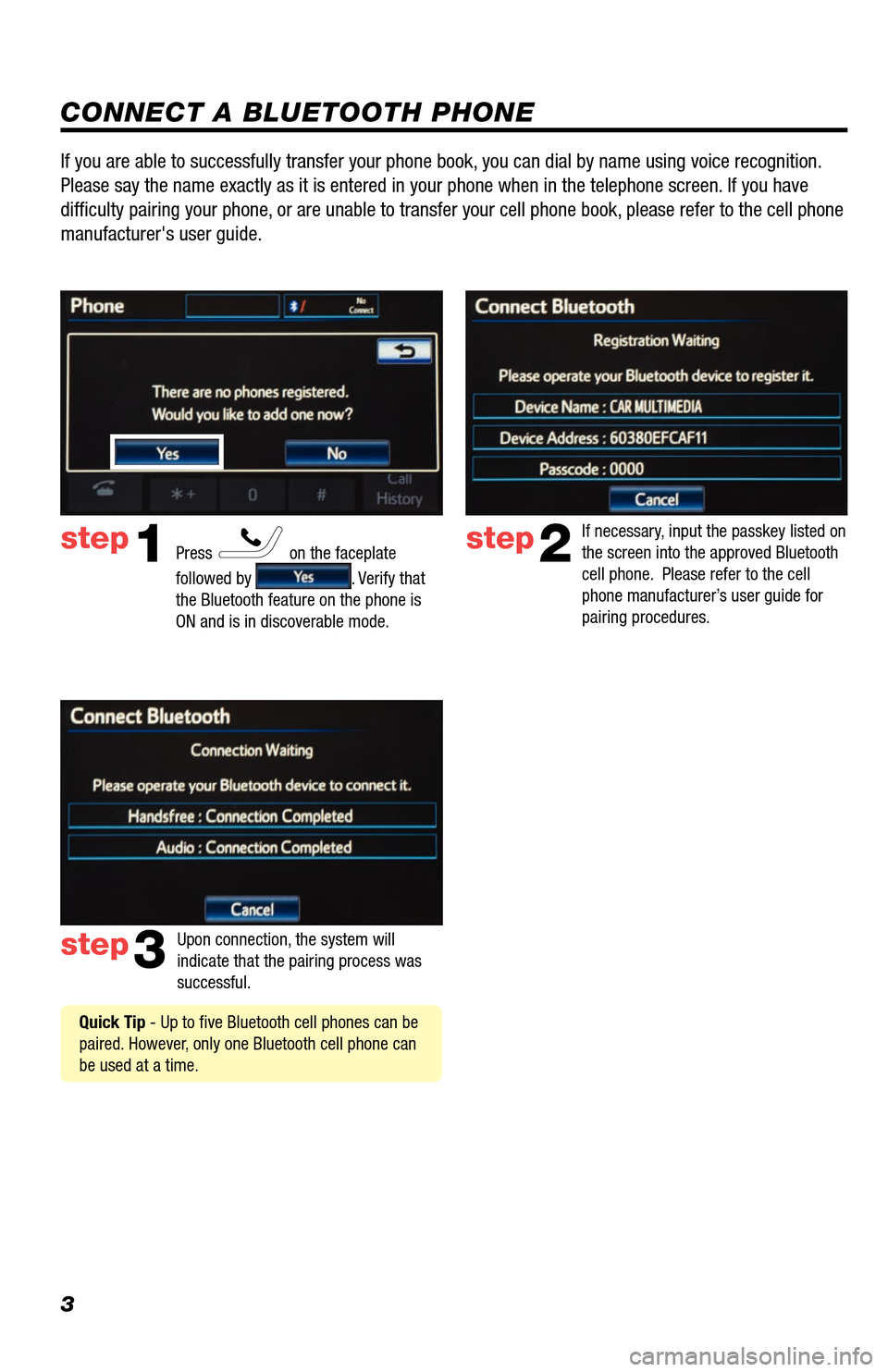 TOYOTA AVALON 2013 XX40 / 4.G Navigation Manual 3
CONNECT A BLUETOOTH PHONE
Press  on the faceplate 
followed by 
. Verify that 
the Bluetooth feature on the phone is 
ON and is in discoverable mode.  
step2
step3
step1
If necessary, input the pass