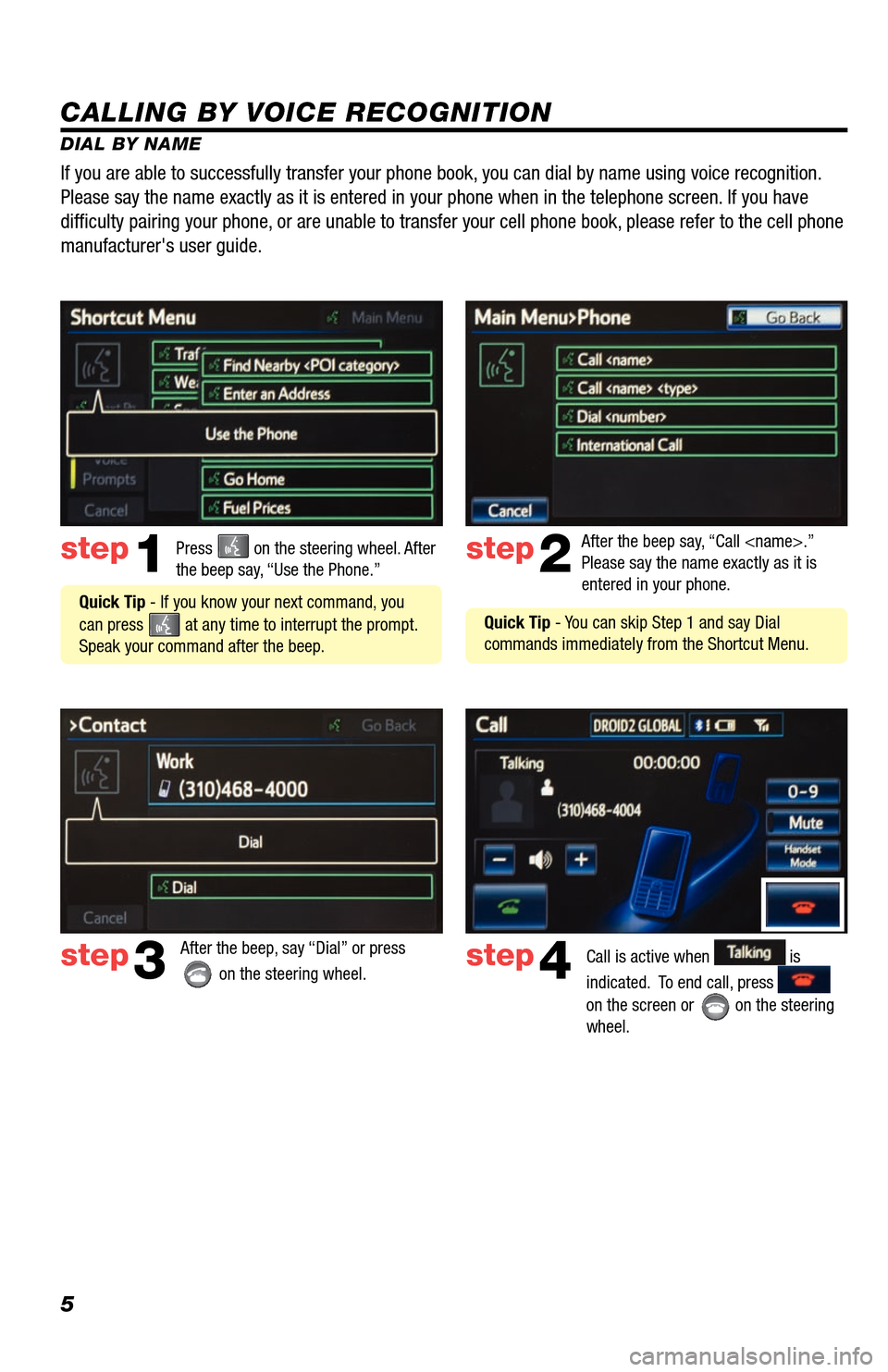 TOYOTA AVALON 2013 XX40 / 4.G Navigation Manual 5
CALLING BY VOICE RECOGNITION
DIAL BY NAMEPress 
 on the steering wheel. After 
the beep say, “Use the Phone.”step1
 Quick Tip - If you know your next command, you 
can press 
 at any time to int