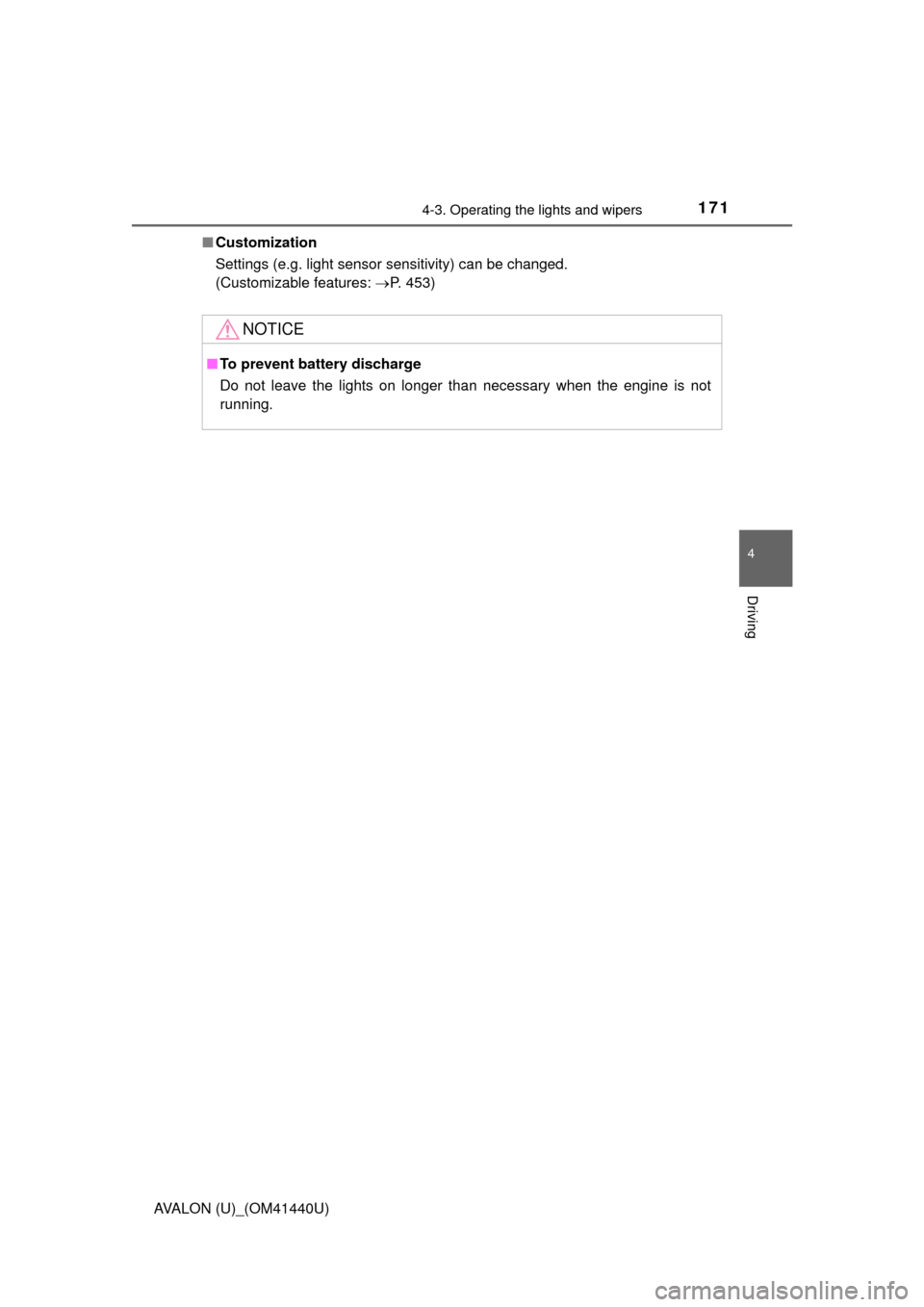 TOYOTA AVALON 2013 XX40 / 4.G Owners Manual 1714-3. Operating the lights and wipers
4
Driving
AVALON (U)_(OM41440U)■
Customization
Settings (e.g. light sensor sensitivity) can be changed. 
(Customizable features:  P. 453)
NOTICE
■To prev