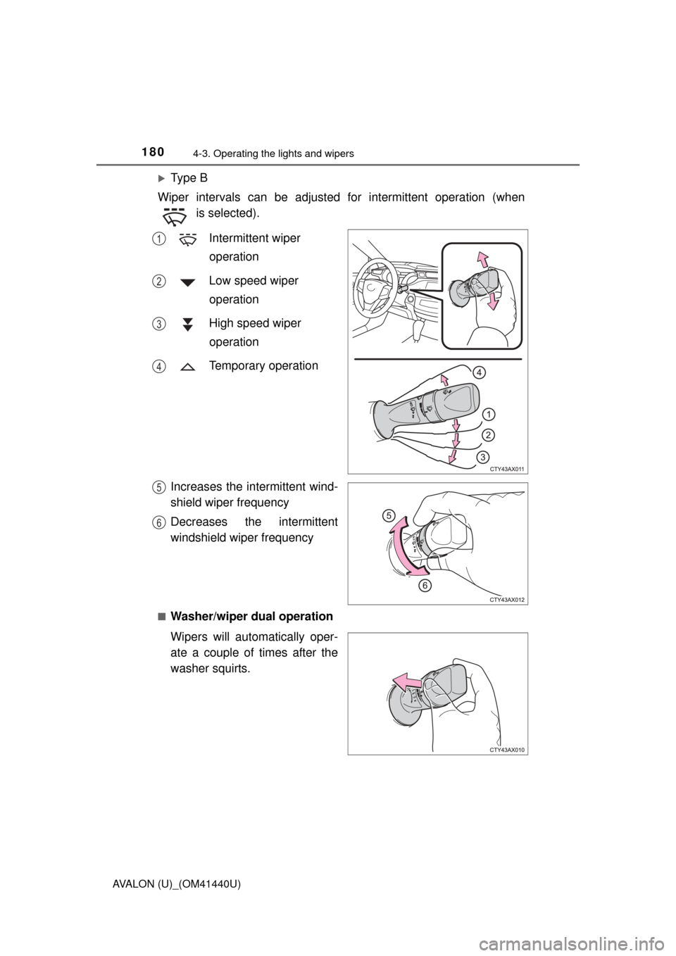 TOYOTA AVALON 2013 XX40 / 4.G Owners Manual 1804-3. Operating the lights and wipers
AVALON (U)_(OM41440U)
Ty p e  B
Wiper intervals can be adjusted for intermittent operation (when  is selected).
 Intermittent wiper operation
 Low speed wipe