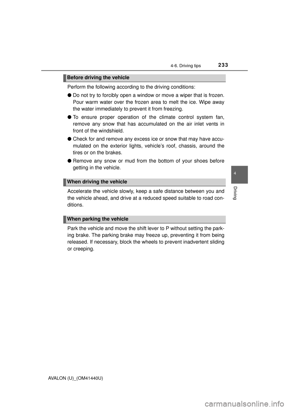 TOYOTA AVALON 2013 XX40 / 4.G Owners Manual 2334-6. Driving tips
4
Driving
AVALON (U)_(OM41440U)
Perform the following according to the driving conditions: 
● Do not try to forcibly open a window or move a wiper that is frozen.
Pour warm wate