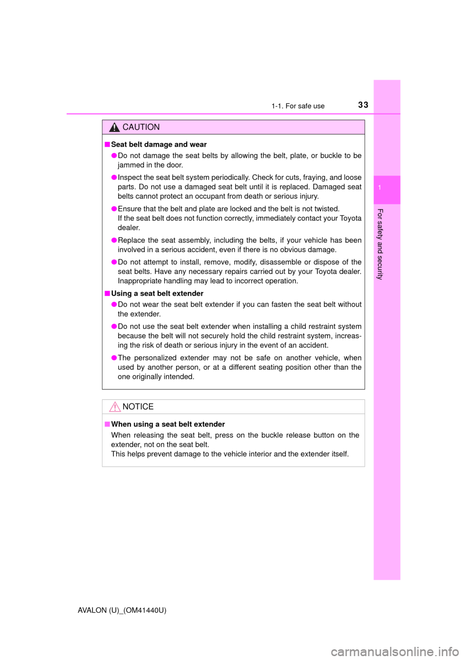 TOYOTA AVALON 2013 XX40 / 4.G Owners Manual 331-1. For safe use
1
For safety and security
AVALON (U)_(OM41440U)
CAUTION
■Seat belt damage and wear
●Do not damage the seat belts by allowing the belt, plate, or buckle to be
jammed in the door