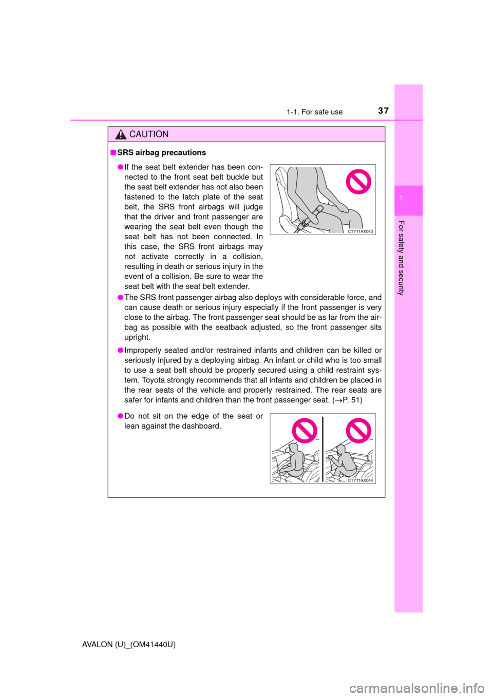 TOYOTA AVALON 2013 XX40 / 4.G Owners Guide 371-1. For safe use
1
For safety and security
AVALON (U)_(OM41440U)
CAUTION
■SRS airbag precautions
●The SRS front passenger airbag also deploys with considerable force, and
can cause death or ser