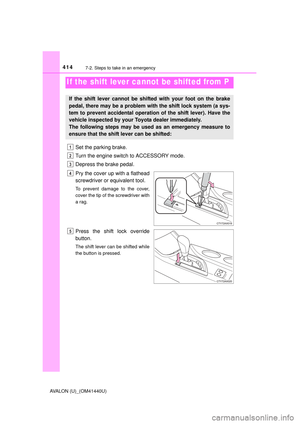 TOYOTA AVALON 2013 XX40 / 4.G Owners Manual 4147-2. Steps to take in an emergency
AVALON (U)_(OM41440U)
Set the parking brake.
Turn the engine switch to ACCESSORY mode.
Depress the brake pedal.
Pry the cover up with a flathead
screwdriver or eq TOYOTA AVALON 2013 XX40 / 4.G Owners Manual 4147-2. Steps to take in an emergency
AVALON (U)_(OM41440U)
Set the parking brake.
Turn the engine switch to ACCESSORY mode.
Depress the brake pedal.
Pry the cover up with a flathead
screwdriver or eq