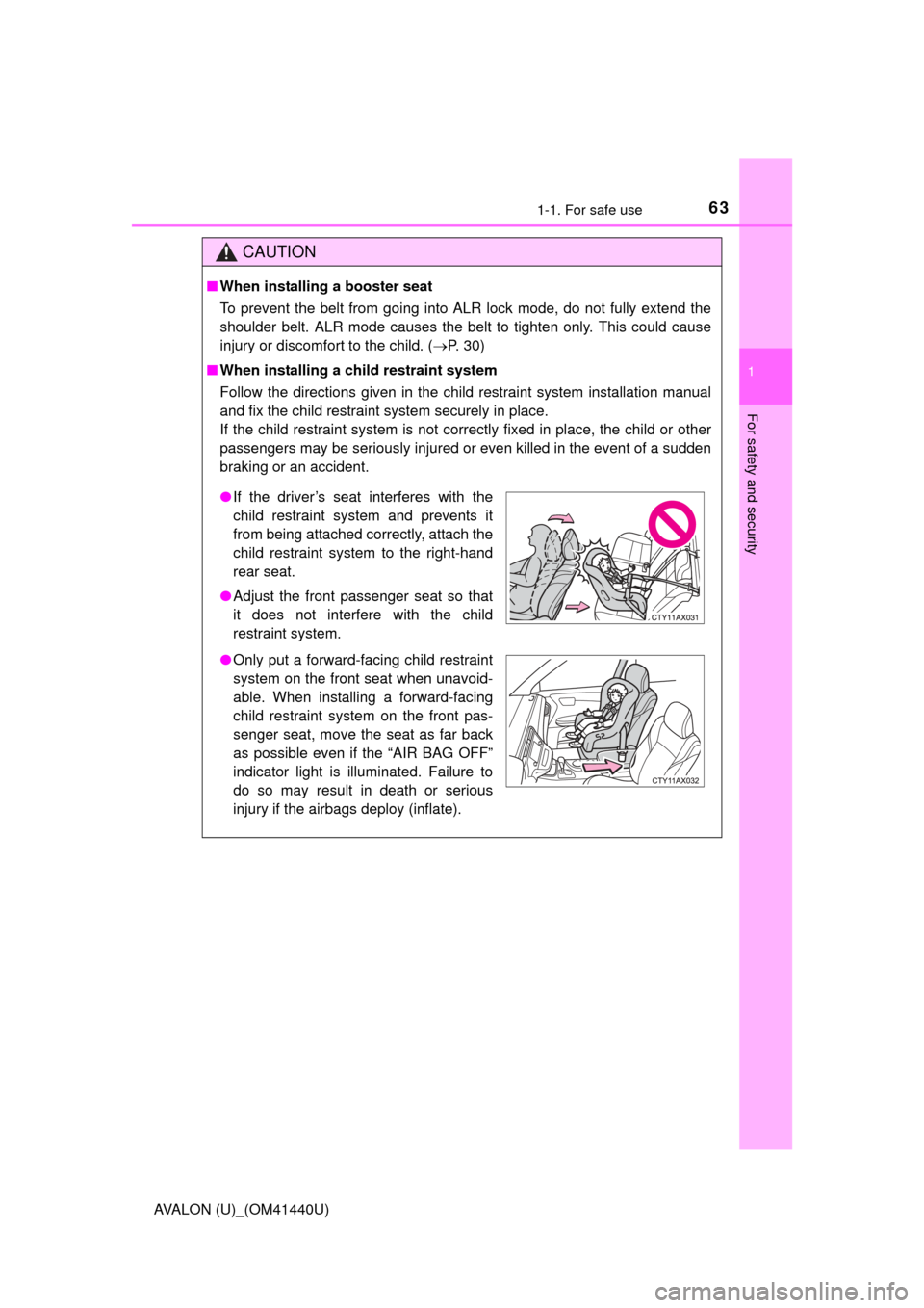 TOYOTA AVALON 2013 XX40 / 4.G Owners Manual 631-1. For safe use
1
For safety and security
AVALON (U)_(OM41440U)
CAUTION
■When installing a booster seat 
To prevent the belt from going into ALR lock mode, do not fully extend the
shoulder belt.