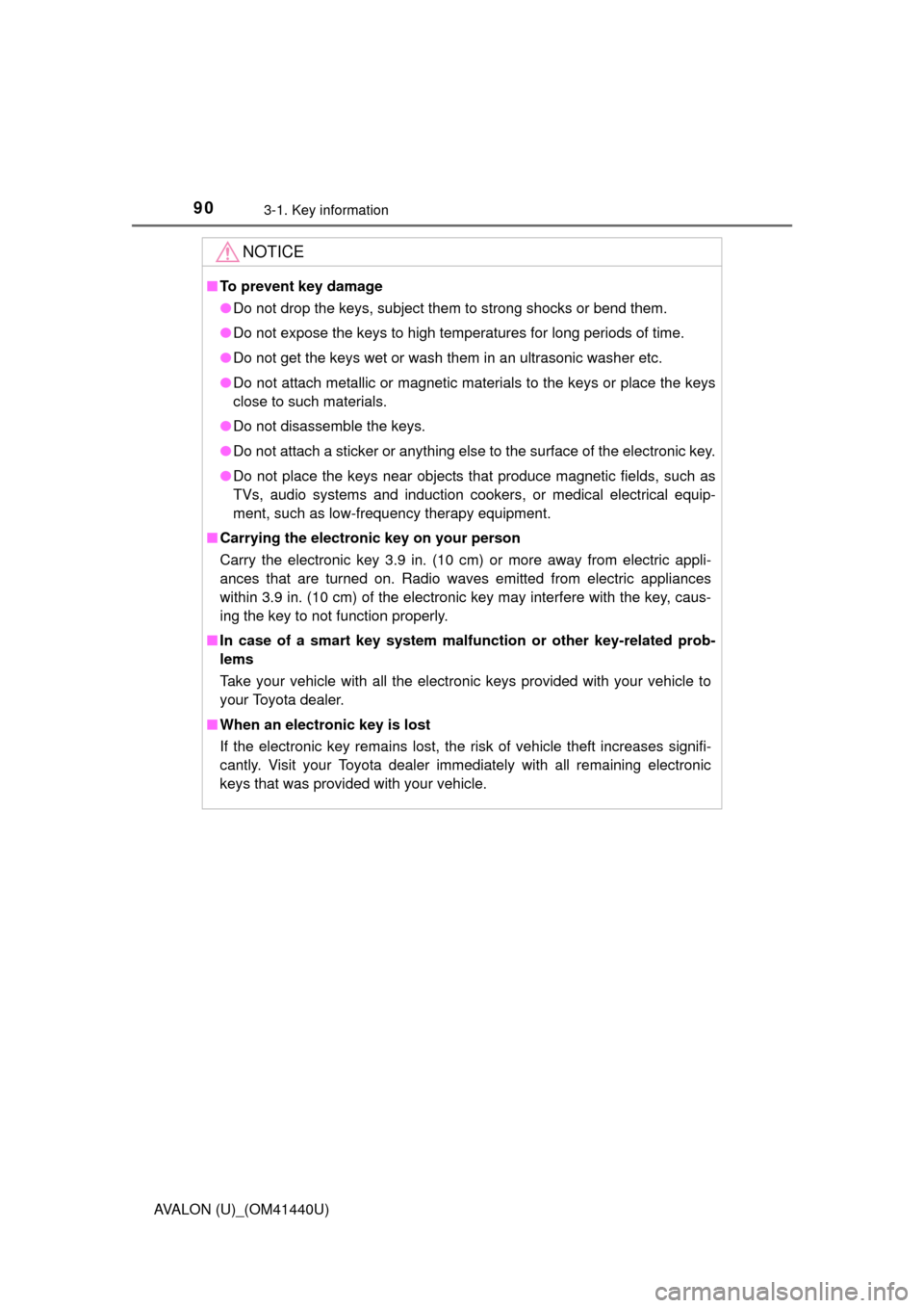 TOYOTA AVALON 2013 XX40 / 4.G Owners Manual 903-1. Key information
AVALON (U)_(OM41440U)
NOTICE
■To prevent key damage
●Do not drop the keys, subject them to strong shocks or bend them.
● Do not expose the keys to high temperatures for lo