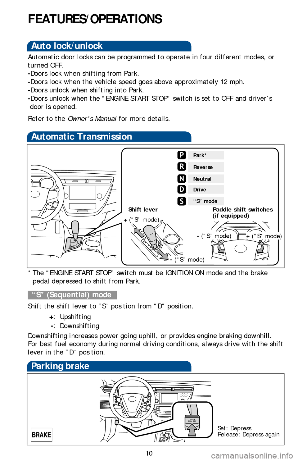 TOYOTA AVALON 2013 XX40 / 4.G Quick Reference Guide 10
FEATURES/OPERATIONS
Automatic Transmission
* The “ENGINE START STOP” switch must be IGNITION ON mode and the brake pedal depressed to shift from Park.
Shift the shift lever to “S” position 