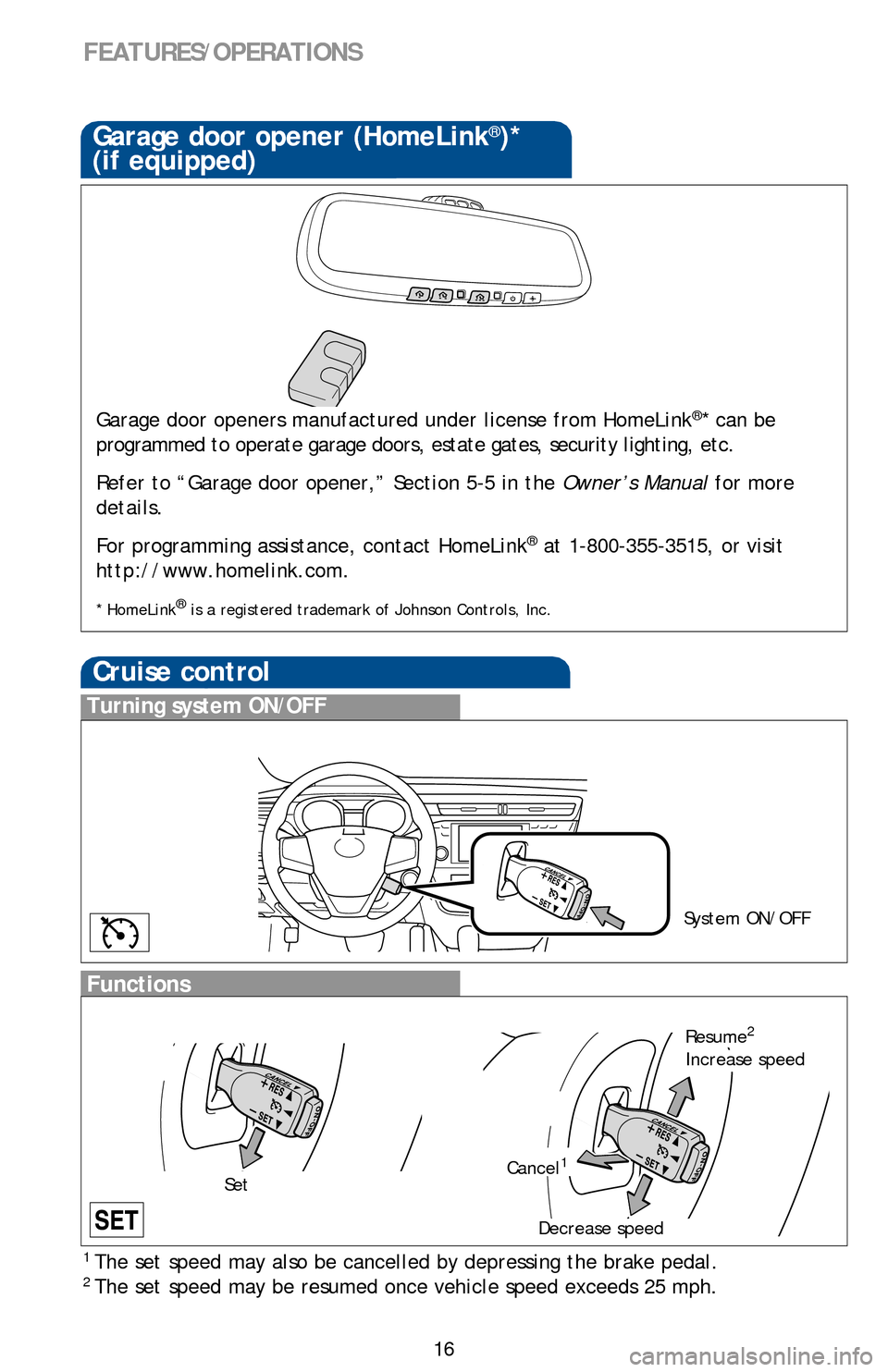 TOYOTA AVALON 2013 XX40 / 4.G Quick Reference Guide 16
FEATURES/OPERATIONS
Cruise control
1  The set speed may also be cancelled by depressing the brake pedal.2 The set speed may be resumed once vehicle speed exceeds 25 mph.
Turning system ON/OFF
Funct