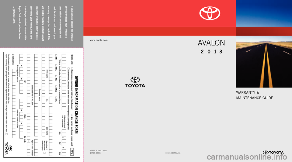 TOYOTA AVALON 2013 XX40 / 4.G Warranty And Maintenance Guide WARRANT Y &
MAINTENANCE GUIDE
www.toyota.com
If your name or address has changed
or you purchased your Toyota as a
used vehicle, please complete and
mail the attached card, even if your
warranty c TOYOTA AVALON 2013 XX40 / 4.G Warranty And Maintenance Guide WARRANT Y &
MAINTENANCE GUIDE
www.toyota.com
If your name or address has changed
or you purchased your Toyota as a
used vehicle, please complete and
mail the attached card, even if your
warranty c