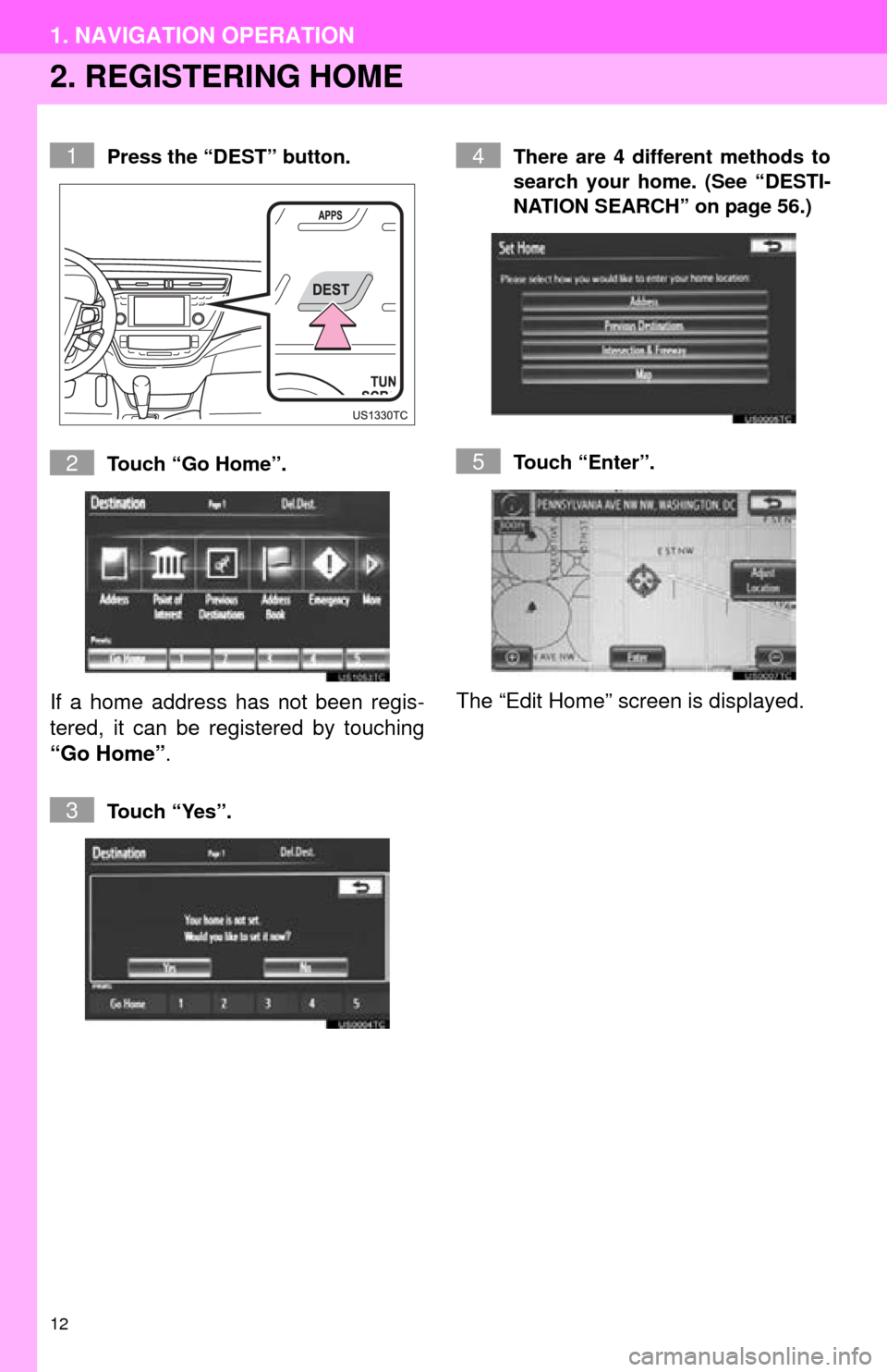 TOYOTA AVALON 2014 XX40 / 4.G Navigation Manual 12
1. NAVIGATION OPERATION
2. REGISTERING HOME
Press the “DEST” button.
Touch “Go Home”.
If a home address has not been regis-
tered, it can be registered by touching
“Go Home”.
Touch “Y TOYOTA AVALON 2014 XX40 / 4.G Navigation Manual 12
1. NAVIGATION OPERATION
2. REGISTERING HOME
Press the “DEST” button.
Touch “Go Home”.
If a home address has not been regis-
tered, it can be registered by touching
“Go Home”.
Touch “Y