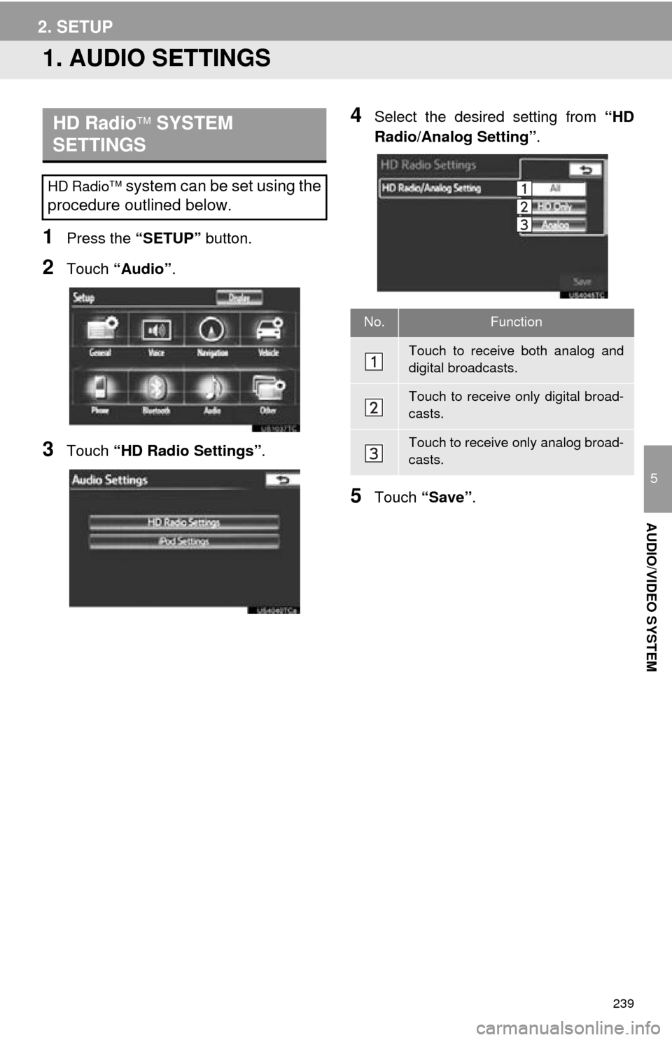 TOYOTA AVALON 2014 XX40 / 4.G Navigation Manual 239
5
AUDIO/VIDEO SYSTEM
1. AUDIO SETTINGS
1Press the “SETUP” button.
2Touch “Audio” .
3Touch “HD Radio Settings” .
4Select the desired setting from “HD
Radio/Analog Setting” .
5Touch TOYOTA AVALON 2014 XX40 / 4.G Navigation Manual 239
5
AUDIO/VIDEO SYSTEM
1. AUDIO SETTINGS
1Press the “SETUP” button.
2Touch “Audio” .
3Touch “HD Radio Settings” .
4Select the desired setting from “HD
Radio/Analog Setting” .
5Touch