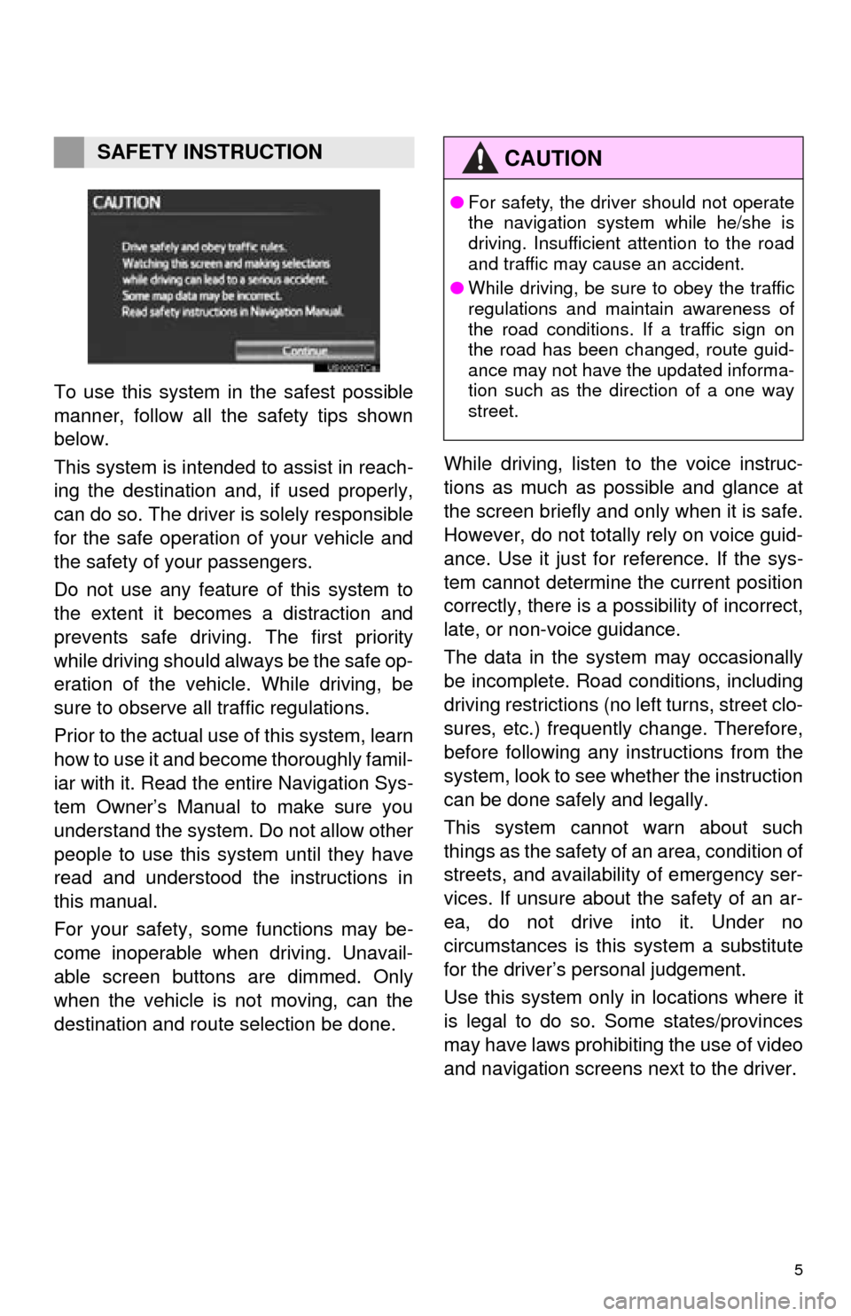 TOYOTA AVALON 2014 XX40 / 4.G Navigation Manual 5
To use this system in the safest possible
manner, follow all the safety tips shown
below.
This system is intended to assist in reach-
ing the destination and, if used properly,
can do so. The driver