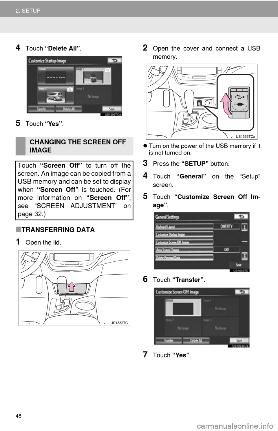 TOYOTA AVALON 2014 XX40 / 4.G Navigation Manual 48
2. SETUP
4Touch “Delete All” .
5Touch “Yes”.
■TRANSFERRING DATA
1Open the lid.
2Open the cover and connect a USB
memory.
Turn on the power of the USB memory if it
is not turned on.
3Pr TOYOTA AVALON 2014 XX40 / 4.G Navigation Manual 48
2. SETUP
4Touch “Delete All” .
5Touch “Yes”.
■TRANSFERRING DATA
1Open the lid.
2Open the cover and connect a USB
memory.
Turn on the power of the USB memory if it
is not turned on.
3Pr