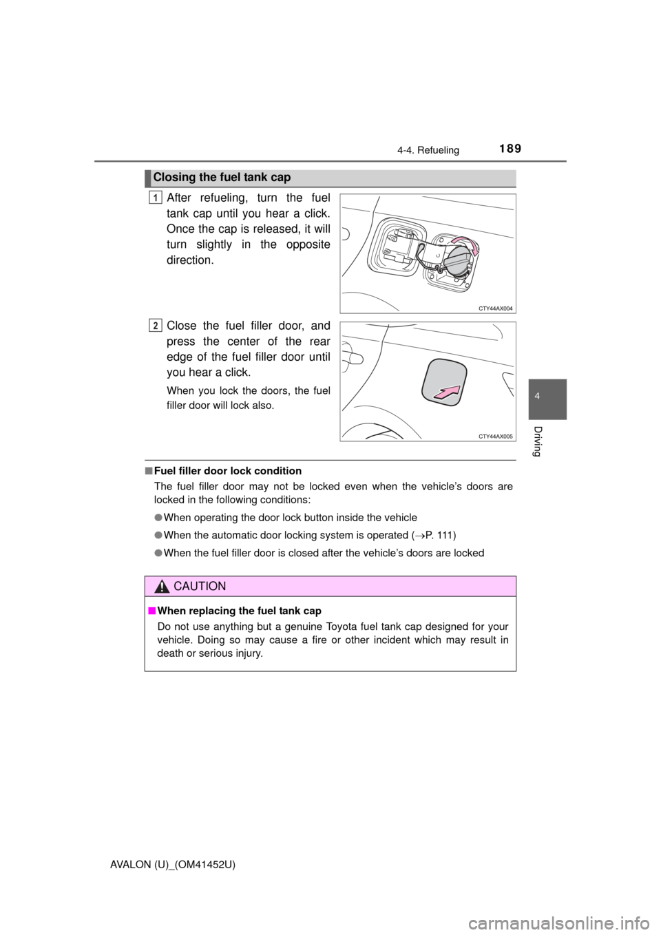 TOYOTA AVALON 2014 XX40 / 4.G Owners Manual 1894-4. Refueling
4
Driving
AVALON (U)_(OM41452U)
After refueling, turn the fuel
tank cap until you hear a click.
Once the cap is released, it will
turn slightly in the opposite
direction.
Close the f