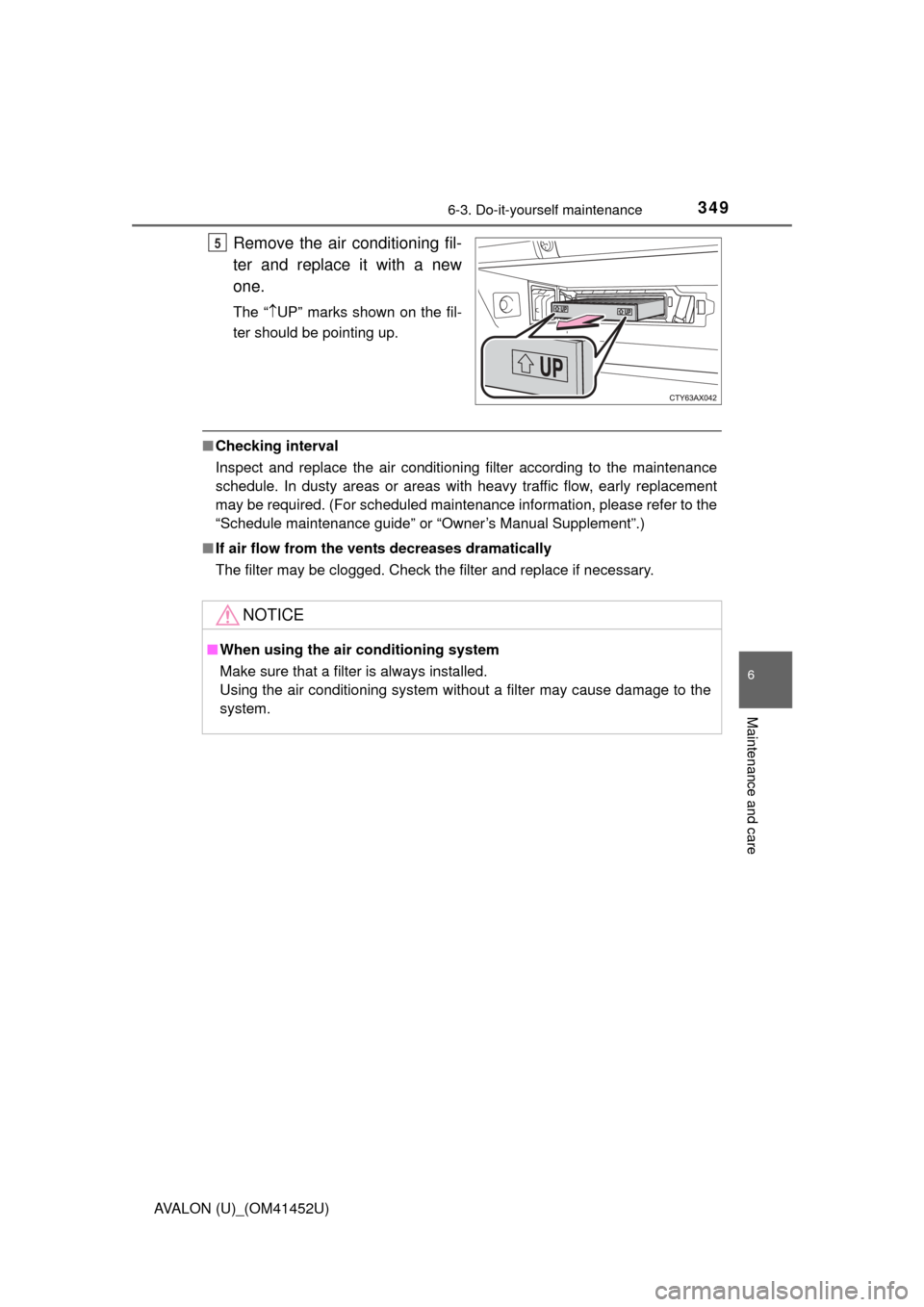 TOYOTA AVALON 2014 XX40 / 4.G Owners Manual 3496-3. Do-it-yourself maintenance
6
Maintenance and care
AVALON (U)_(OM41452U)
Remove the air conditioning fil-
ter and replace it with a new
one.
The “UP” marks shown on the fil-
ter should b
