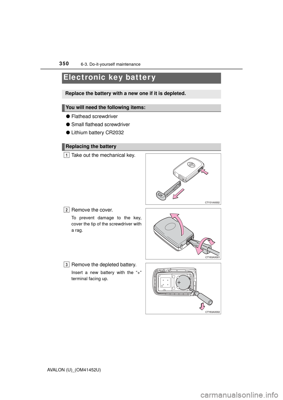 TOYOTA AVALON 2014 XX40 / 4.G Owners Manual 3506-3. Do-it-yourself maintenance
AVALON (U)_(OM41452U)
●Flathead screwdriver
● Small flathead screwdriver
● Lithium battery CR2032
Take out the mechanical key.
Remove the cover.
To prevent dam