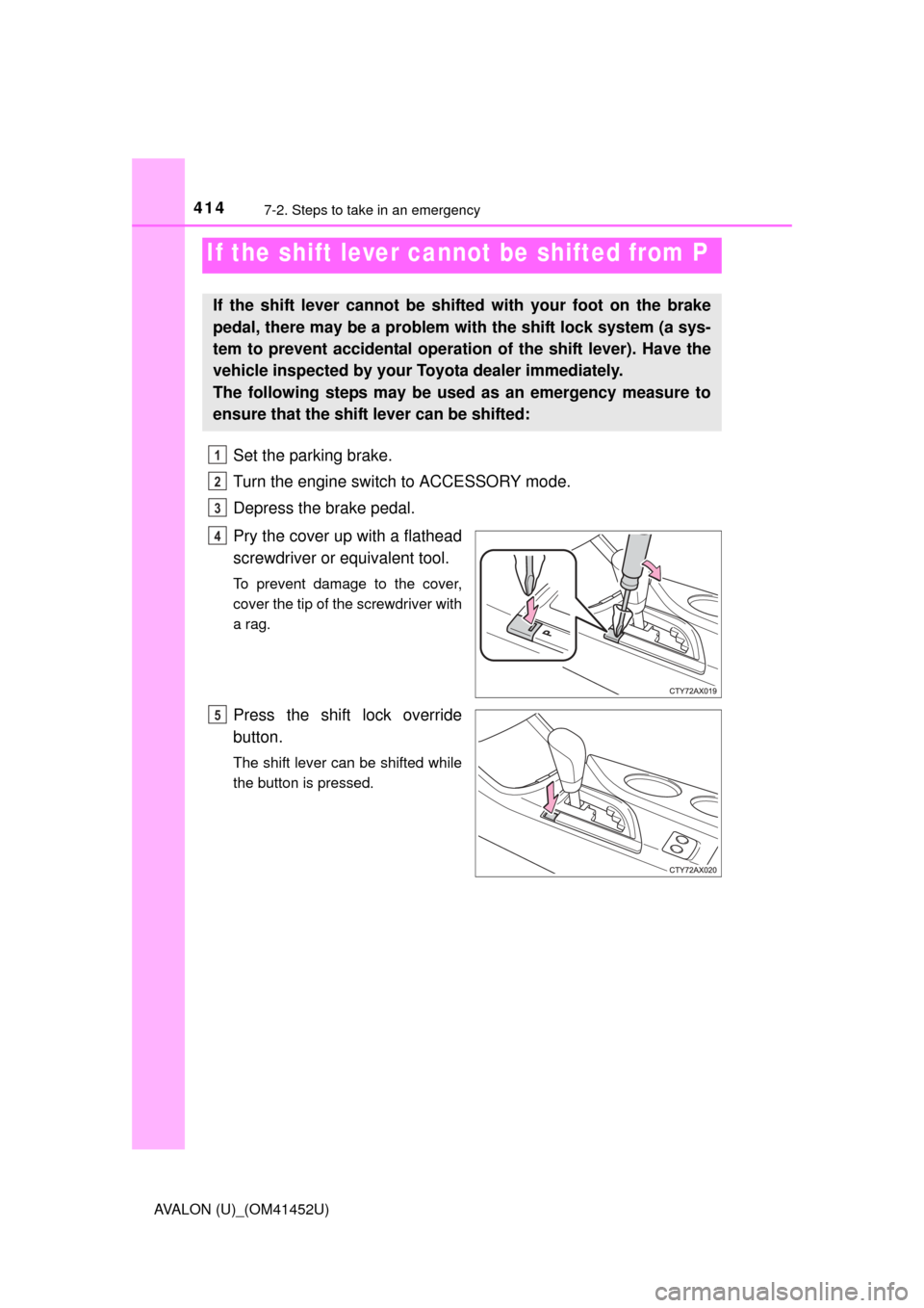 TOYOTA AVALON 2014 XX40 / 4.G Owners Manual 4147-2. Steps to take in an emergency
AVALON (U)_(OM41452U)
Set the parking brake.
Turn the engine switch to ACCESSORY mode.
Depress the brake pedal.
Pry the cover up with a flathead
screwdriver or eq