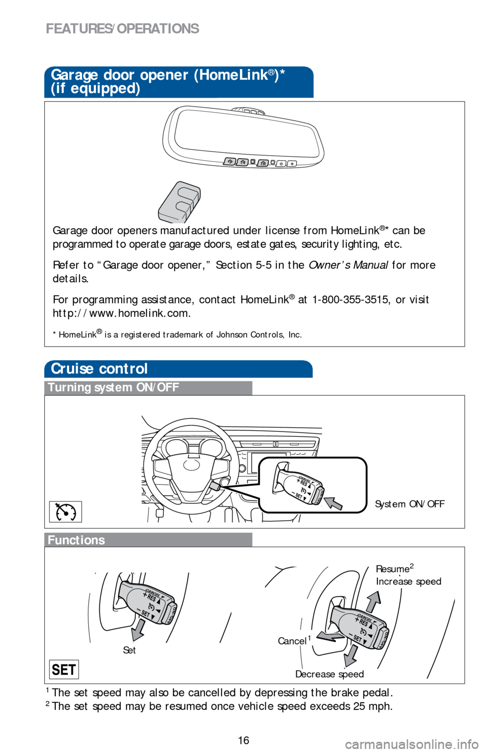 TOYOTA AVALON 2014 XX40 / 4.G Quick Reference Guide 16
FEATURES/OPERATIONS
Cruise control
1 The set speed may also be cancelled by depressing the brake pedal.2 The set speed may be resumed once vehicle speed exceeds 25 mph.
Turning system ON/OFF
Funct TOYOTA AVALON 2014 XX40 / 4.G Quick Reference Guide 16
FEATURES/OPERATIONS
Cruise control
1 The set speed may also be cancelled by depressing the brake pedal.2 The set speed may be resumed once vehicle speed exceeds 25 mph.
Turning system ON/OFF
Funct