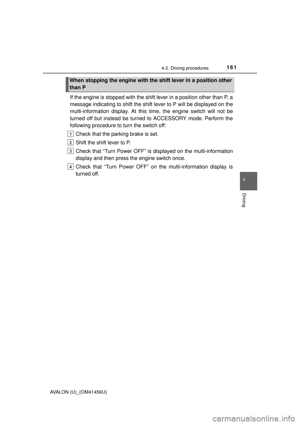 TOYOTA AVALON 2015 XX40 / 4.G User Guide 1614-2. Driving procedures
4
Driving
AVALON (U)_(OM41456U)
If the engine is stopped with the shift lever in a position other than P, a
message indicating to shift the shift lever to P will be displaye