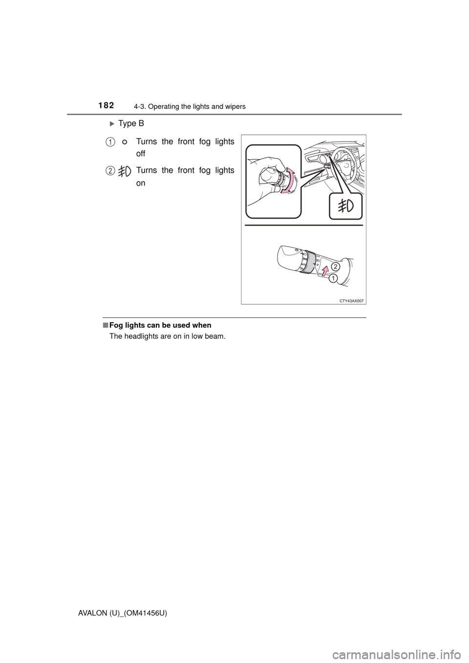 TOYOTA AVALON 2015 XX40 / 4.G User Guide 1824-3. Operating the lights and wipers
AVALON (U)_(OM41456U)
Ty p e  BTurns the front fog lights
off
Turns the front fog lights
on
■Fog lights can be used when
The headlights are on in low beam.