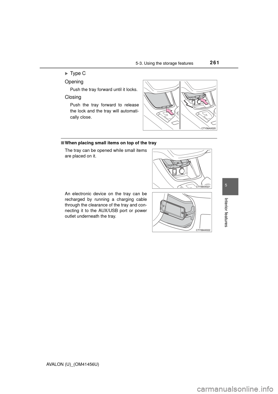 TOYOTA AVALON 2015 XX40 / 4.G Owners Manual 2615-3. Using the storage features
5
Interior features
AVALON (U)_(OM41456U)
Ty p e  C
Opening
Push the tray forward until it locks.
Closing
Push the tray forward to release
the lock and the tray w