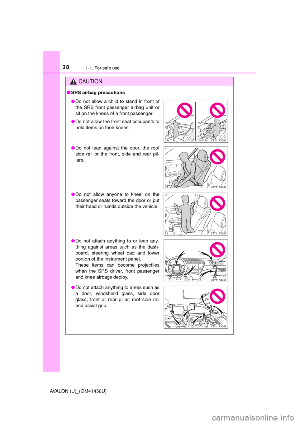 TOYOTA AVALON 2015 XX40 / 4.G Owners Manual 381-1. For safe use
AVALON (U)_(OM41456U)
CAUTION
■SRS airbag precautions
● Do not allow a child to stand in front of
the SRS front passenger airbag unit or
sit on the knees of a front passenger.
