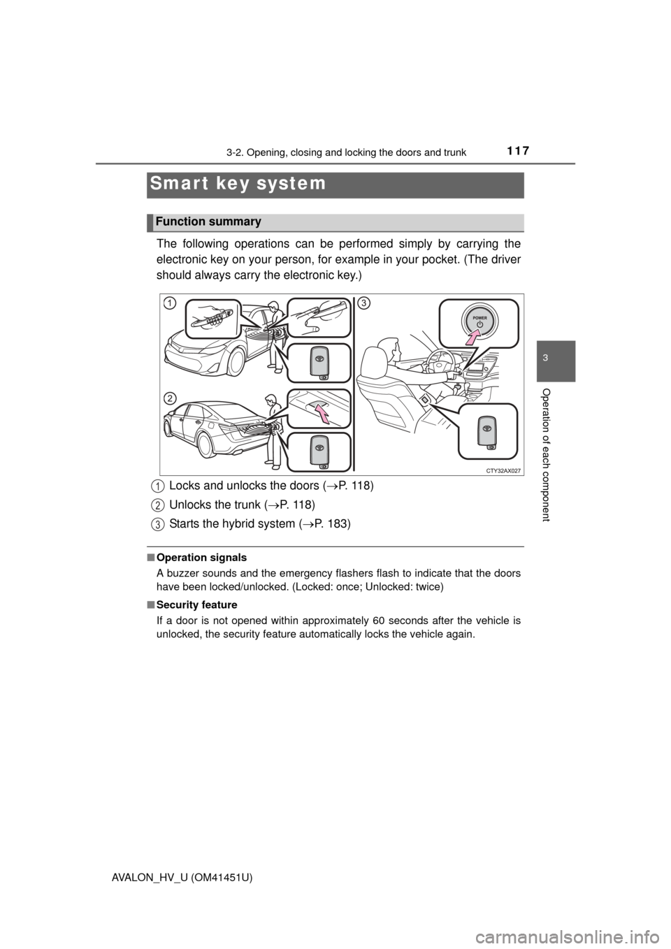 TOYOTA AVALON HYBRID 2013 XX40 / 4.G Owners Manual 117
3
Operation of each component
AVALON_HV_U (OM41451U)
3-2. Opening, closing and locking the doors and trunk
The following operations can be performed simply by carrying the
electronic key on your p