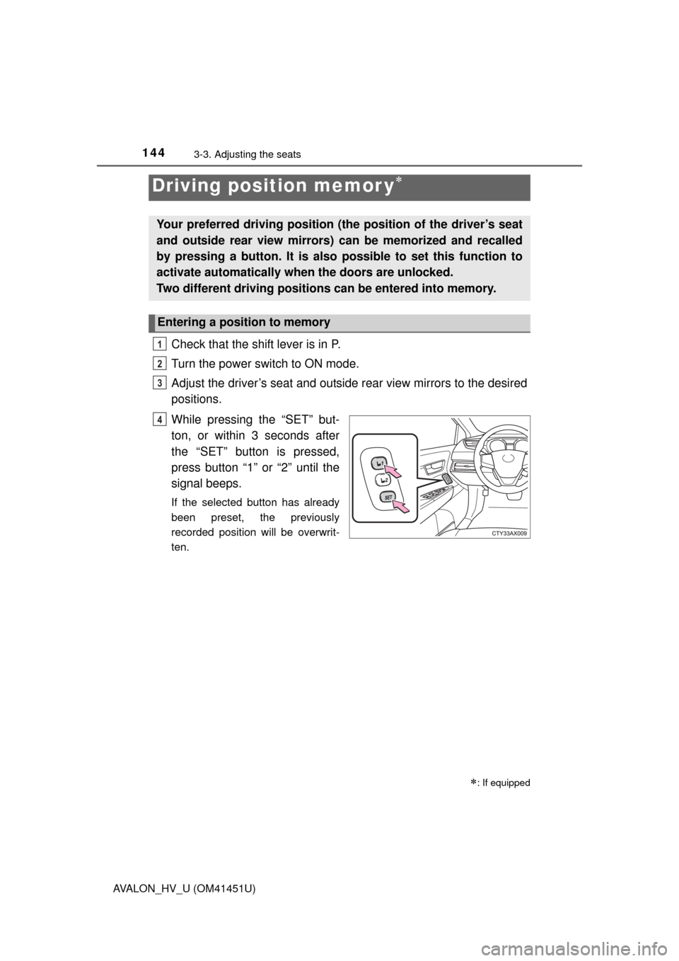 TOYOTA AVALON HYBRID 2013 XX40 / 4.G Owners Manual 1443-3. Adjusting the seats
AVALON_HV_U (OM41451U)
Check that the shift lever is in P.
Turn the power switch to ON mode.
Adjust the driver’s seat and outside rear view mirrors to the desired
positio