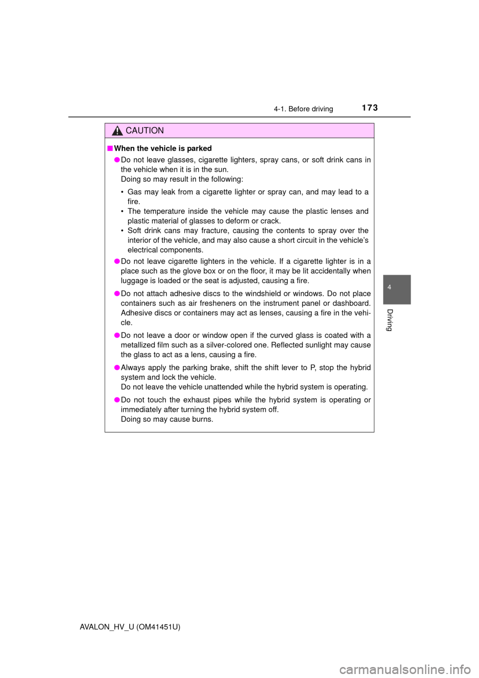 TOYOTA AVALON HYBRID 2013 XX40 / 4.G Owners Manual 1734-1. Before driving
4
Driving
AVALON_HV_U (OM41451U)
CAUTION
■When the vehicle is parked
●Do not leave glasses, cigarette lighters, spray cans, or soft drink cans in
the vehicle when it is in t
