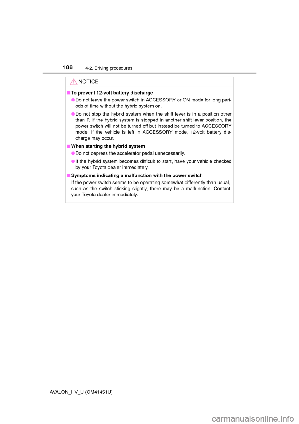 TOYOTA AVALON HYBRID 2013 XX40 / 4.G Owners Manual 1884-2. Driving procedures
AVALON_HV_U (OM41451U)
NOTICE
■To prevent 12-volt battery discharge
●Do not leave the power switch in ACCESSORY or ON mode for long peri-
ods of time without the hybrid 