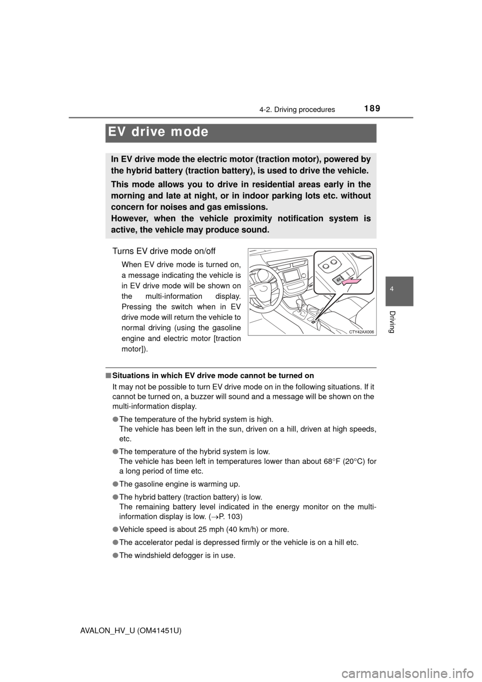 TOYOTA AVALON HYBRID 2013 XX40 / 4.G Owners Guide 1894-2. Driving procedures
4
Driving
AVALON_HV_U (OM41451U)
Turns EV drive mode on/off
When EV drive mode is turned on,
a message indicating the vehicle is
in EV drive mode will be shown on
the multi-