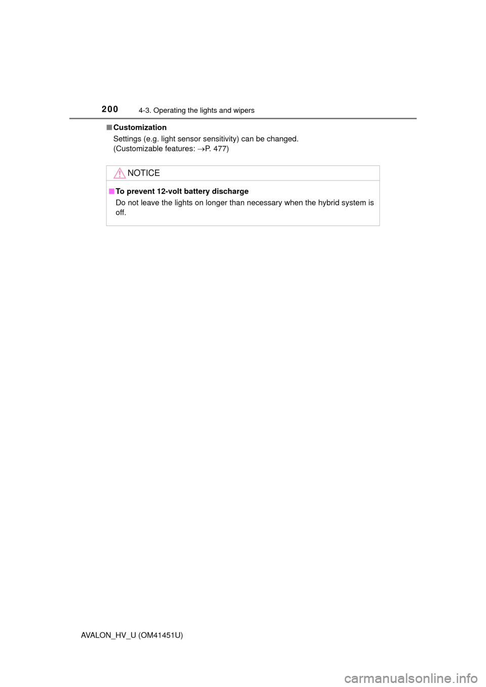 TOYOTA AVALON HYBRID 2013 XX40 / 4.G Owners Manual 2004-3. Operating the lights and wipers
AVALON_HV_U (OM41451U)■
Customization
Settings (e.g. light sensor sensitivity) can be changed. 
(Customizable features:  P. 477)
NOTICE
■To prevent 12-vo