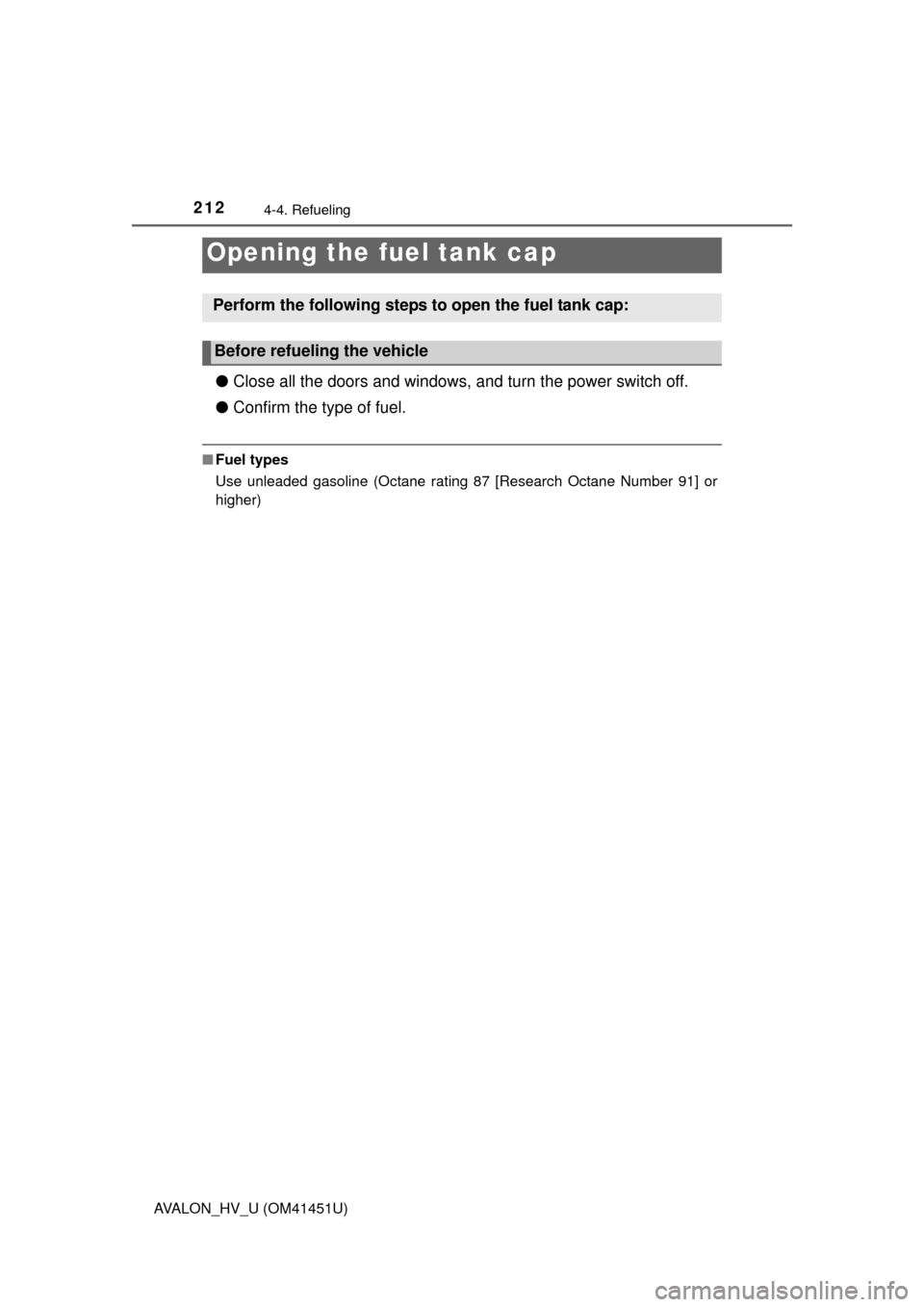 TOYOTA AVALON HYBRID 2013 XX40 / 4.G Owners Manual 212
AVALON_HV_U (OM41451U)
4-4. Refueling
●Close all the doors and windows, and turn the power switch off.
● Confirm the type of fuel.
■Fuel types
Use unleaded gasoline (Octane rating 87 [Resear