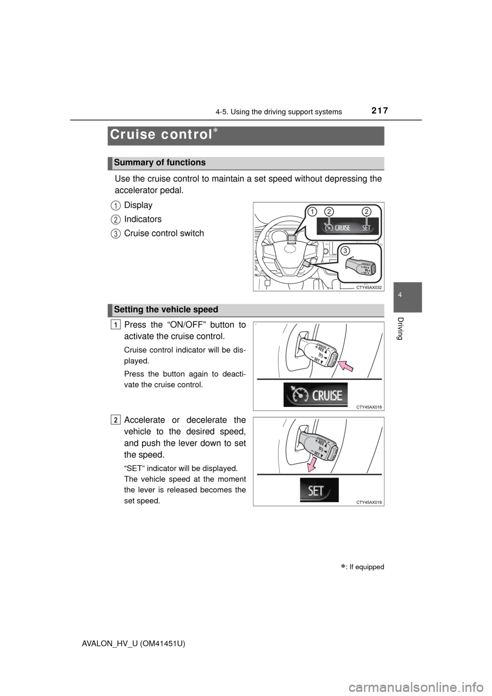 TOYOTA AVALON HYBRID 2013 XX40 / 4.G Owners Manual 217
4
Driving
AVALON_HV_U (OM41451U)
4-5. Using the driving support systems
Use the cruise control to maintain a set speed without depressing the
accelerator pedal. Display
Indicators
Cruise control s
