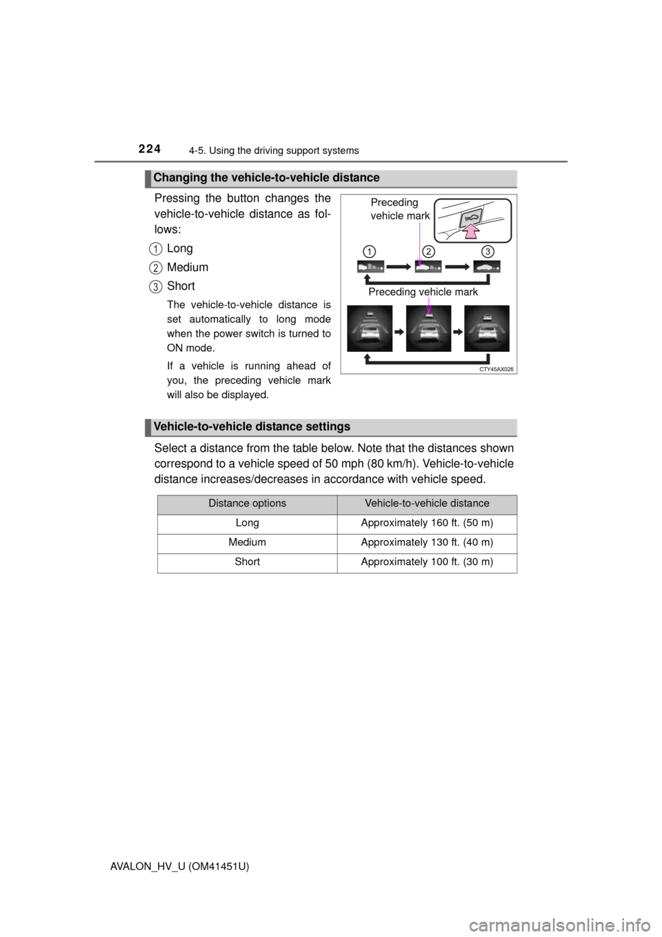 TOYOTA AVALON HYBRID 2013 XX40 / 4.G User Guide 2244-5. Using the driving support systems
AVALON_HV_U (OM41451U)
Pressing the button changes the
vehicle-to-vehicle distance as fol-
lows:
Long
Medium
Short
The vehicle-to-vehicle distance is
set auto