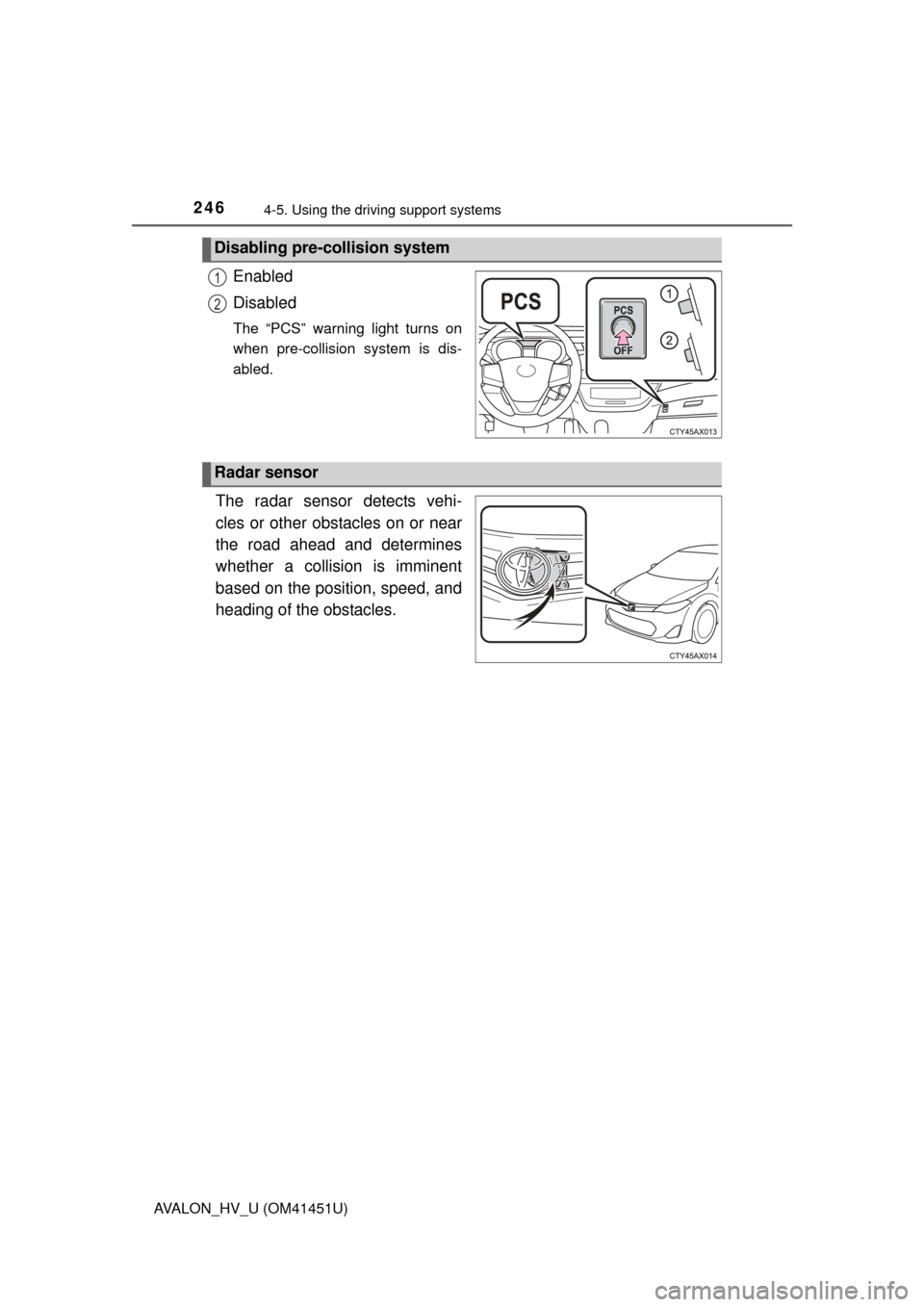 TOYOTA AVALON HYBRID 2013 XX40 / 4.G Owners Guide 2464-5. Using the driving support systems
AVALON_HV_U (OM41451U)
Enabled
Disabled
The “PCS” warning light turns on
when pre-collision system is dis-
abled.
The radar sensor detects vehi-
cles or o