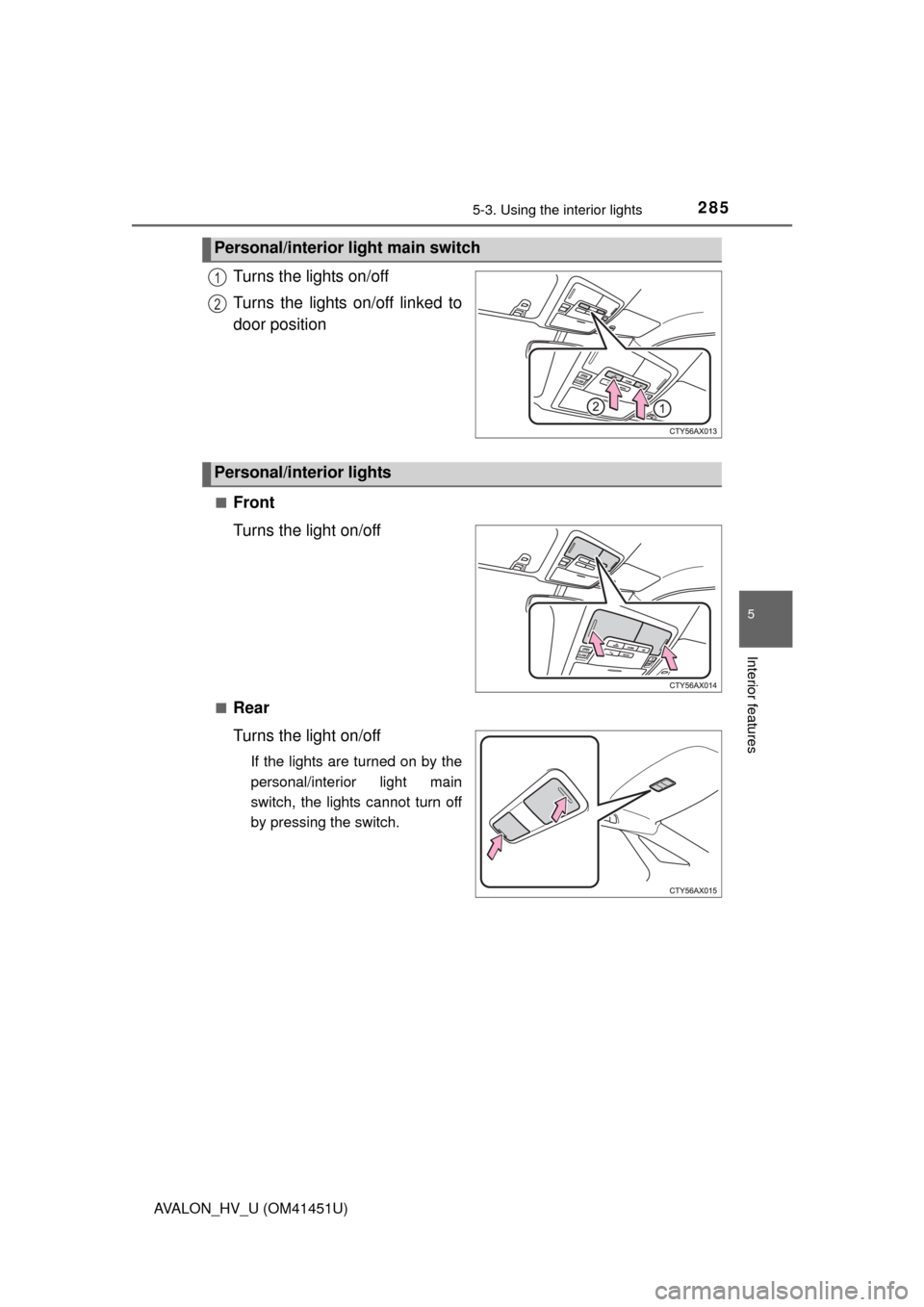 TOYOTA AVALON HYBRID 2013 XX40 / 4.G Owners Manual 2855-3. Using the interior lights
5
Interior features
AVALON_HV_U (OM41451U)
Turns the lights on/off
Turns the lights on/off linked to
door position
■Front
Turns the light on/off
■Rear
Turns the l
