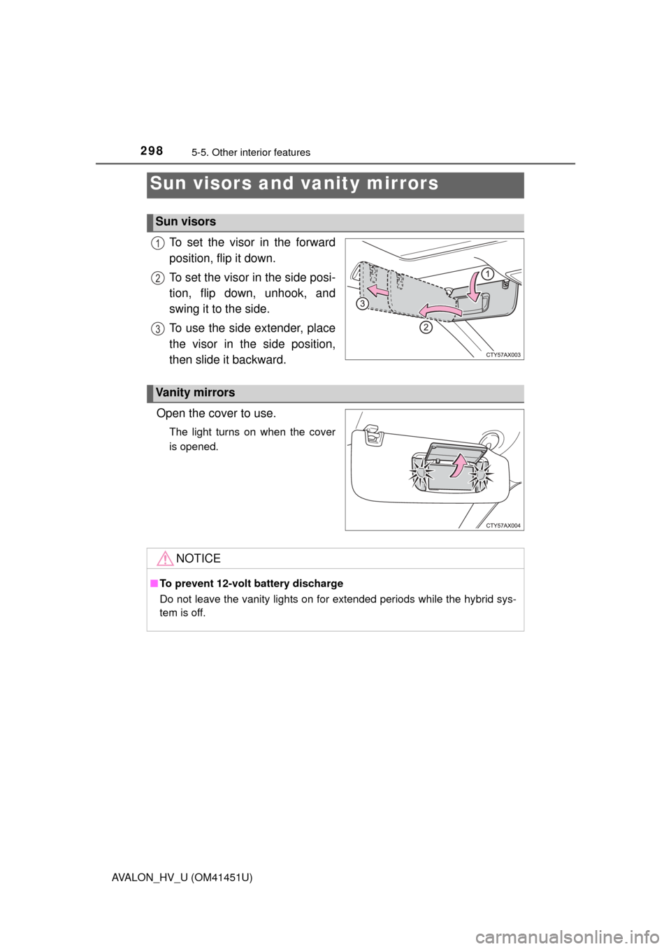 TOYOTA AVALON HYBRID 2013 XX40 / 4.G Owners Manual 298
AVALON_HV_U (OM41451U)
5-5. Other interior features
To set the visor in the forward
position, flip it down.
To set the visor in the side posi-
tion, flip down, unhook, and
swing it to the side.
To