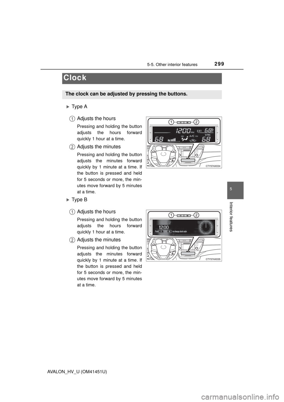 TOYOTA AVALON HYBRID 2013 XX40 / 4.G Owners Manual 2995-5. Other interior features
5
Interior features
AVALON_HV_U (OM41451U)
Ty p e  AAdjusts the hours
Pressing and holding the button
adjusts the hours forward
quickly 1 hour at a time.
Adjusts the