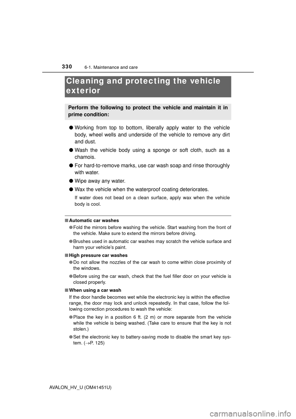 TOYOTA AVALON HYBRID 2013 XX40 / 4.G Service Manual 330
AVALON_HV_U (OM41451U)
6-1. Maintenance and care
●Working from top to bottom, liber ally apply water to the vehicle
body, wheel wells and underside of the vehicle to remove any dirt
and dust.
�