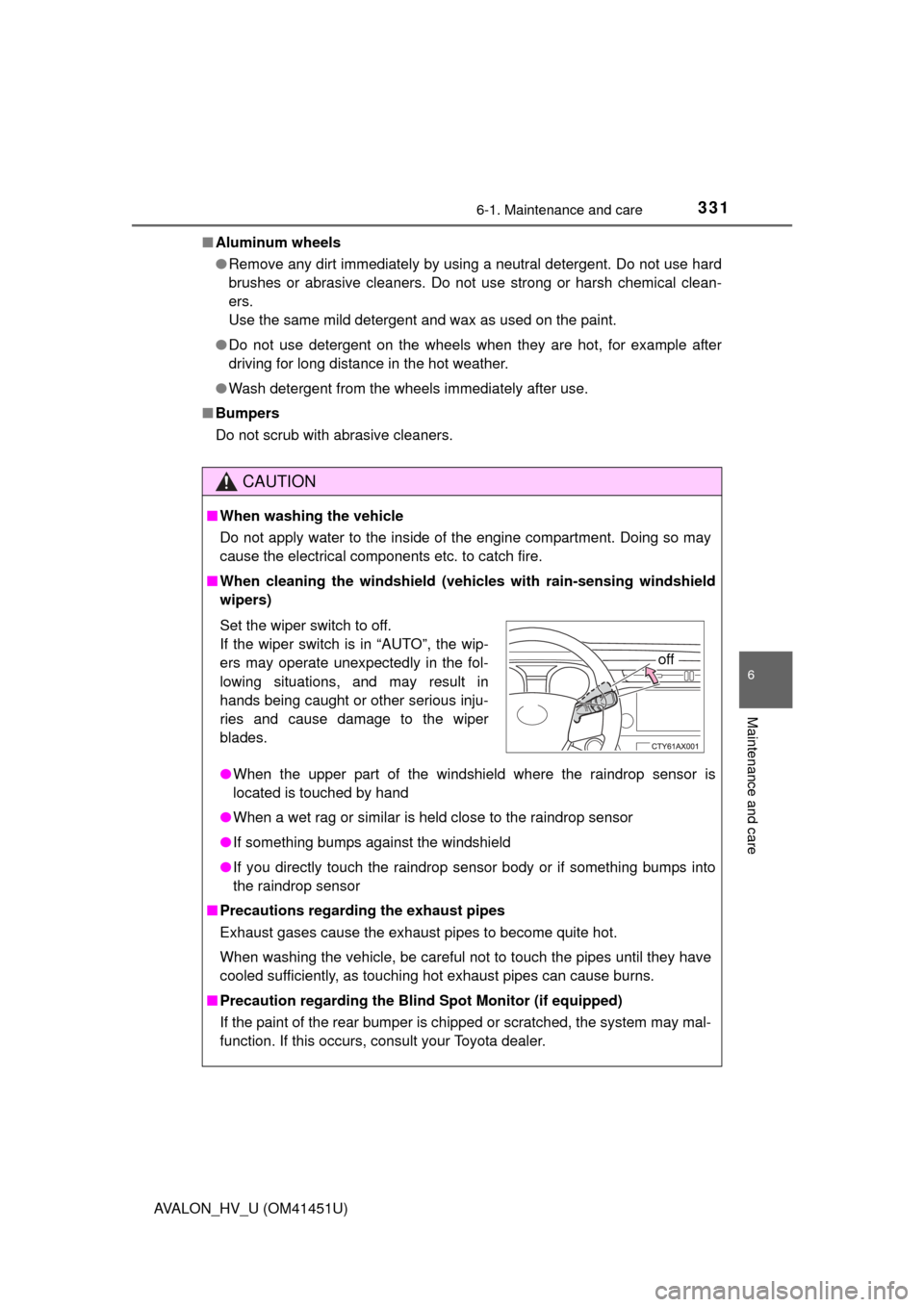 TOYOTA AVALON HYBRID 2013 XX40 / 4.G Owners Manual 3316-1. Maintenance and care
6
Maintenance and care
AVALON_HV_U (OM41451U)■
Aluminum wheels
●Remove any dirt immediately by using a neutral detergent. Do not use hard
brushes or abrasive cleaners.
