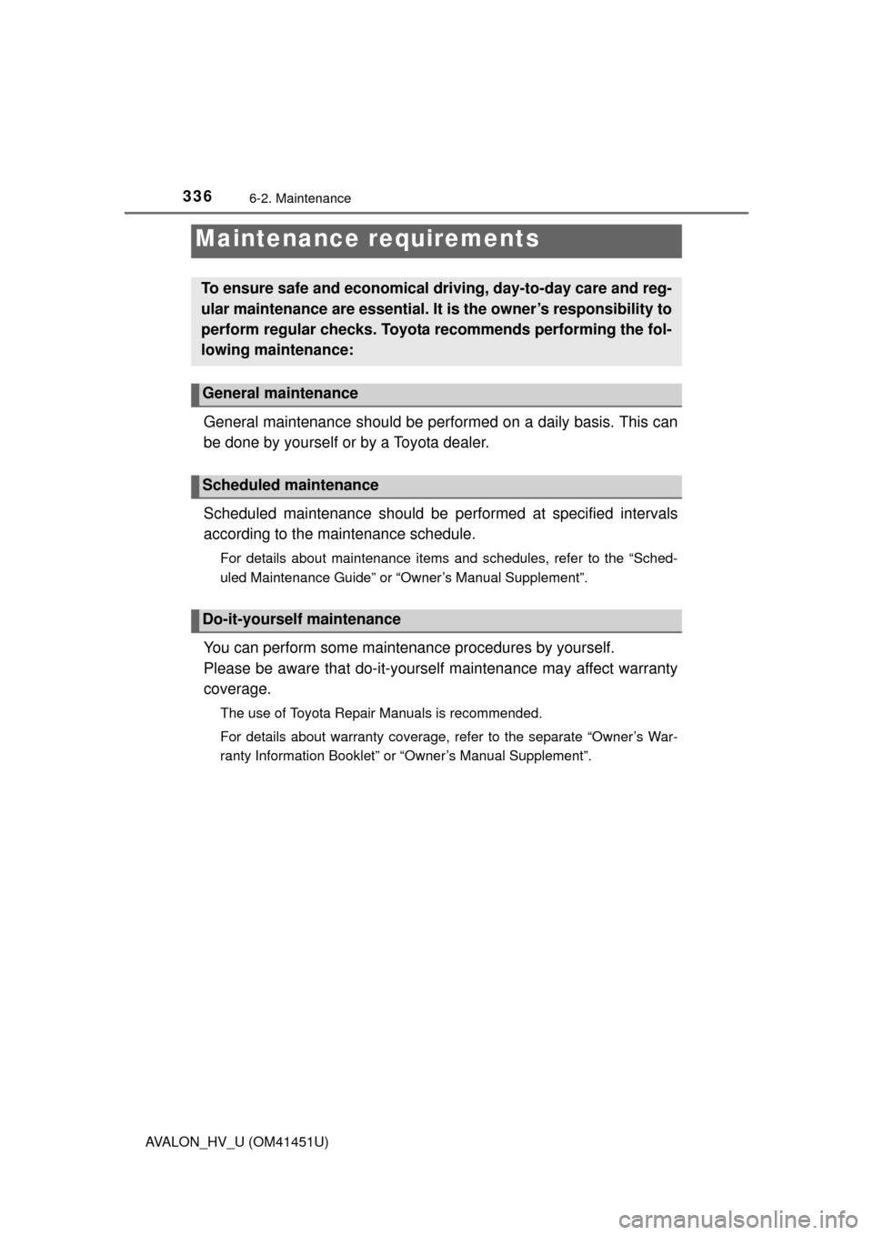 TOYOTA AVALON HYBRID 2013 XX40 / 4.G Owners Manual 336
AVALON_HV_U (OM41451U)
6-2. Maintenance
General maintenance should be performed on a daily basis. This can
be done by yourself or by a Toyota dealer.
Scheduled maintenance should be performed at s TOYOTA AVALON HYBRID 2013 XX40 / 4.G Owners Manual 336
AVALON_HV_U (OM41451U)
6-2. Maintenance
General maintenance should be performed on a daily basis. This can
be done by yourself or by a Toyota dealer.
Scheduled maintenance should be performed at s