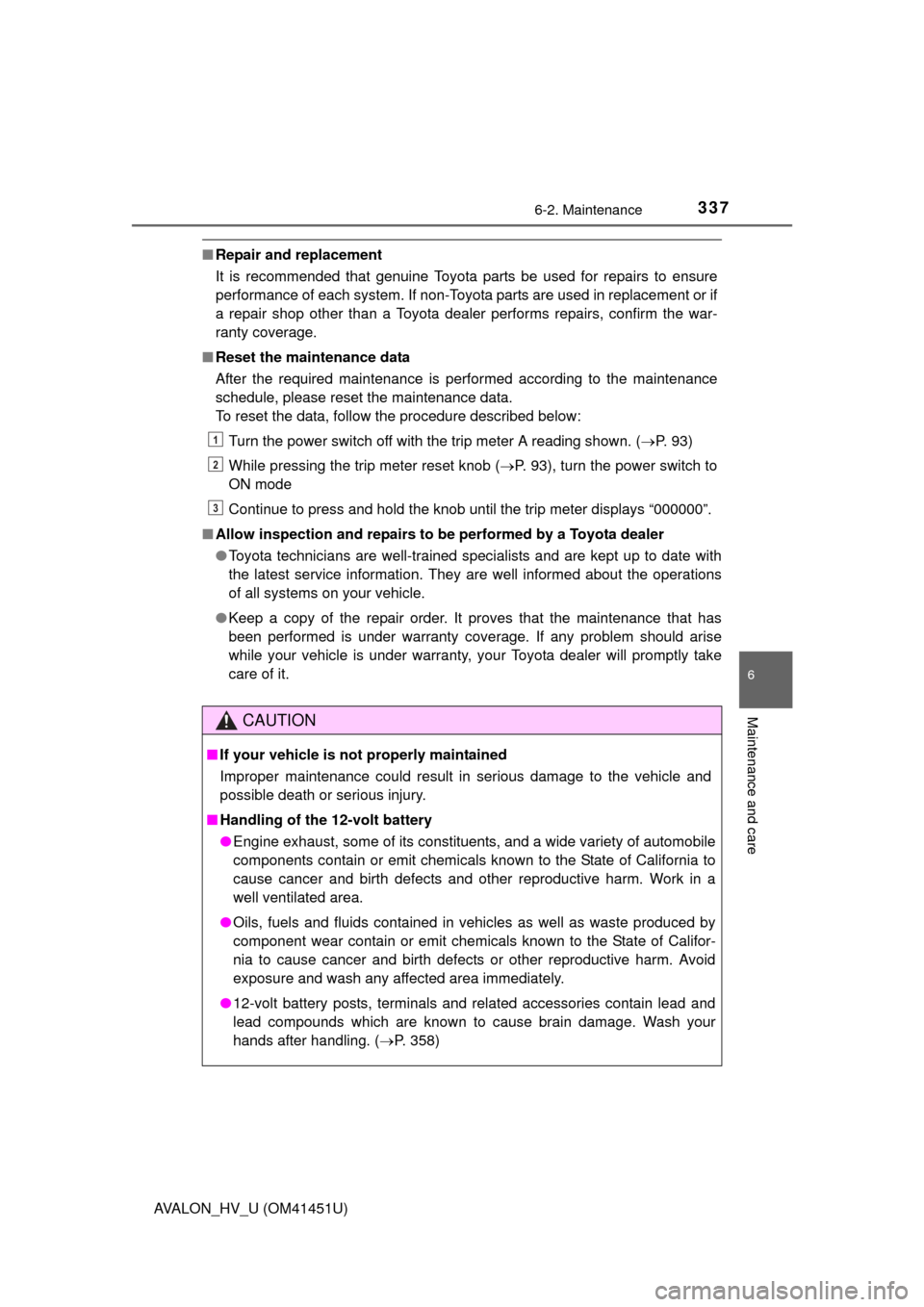 TOYOTA AVALON HYBRID 2013 XX40 / 4.G Service Manual 3376-2. Maintenance
6
Maintenance and care
AVALON_HV_U (OM41451U)
■Repair and replacement
It is recommended that genuine Toyota parts be used for repairs to ensure
performance of each system. If non