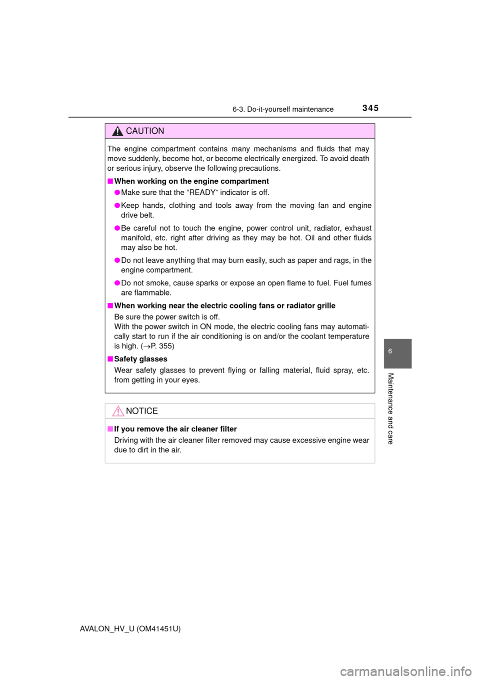 TOYOTA AVALON HYBRID 2013 XX40 / 4.G Owners Manual 3456-3. Do-it-yourself maintenance
6
Maintenance and care
AVALON_HV_U (OM41451U)
CAUTION
The engine compartment contains many mechanisms and fluids that may
move suddenly, become hot, or become electr