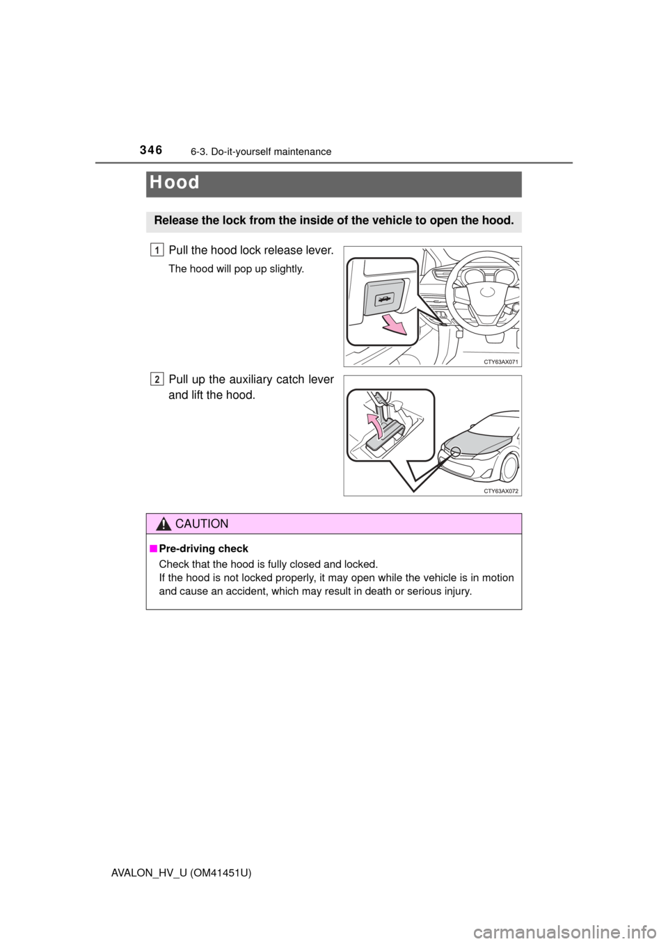 TOYOTA AVALON HYBRID 2013 XX40 / 4.G Owners Manual 3466-3. Do-it-yourself maintenance
AVALON_HV_U (OM41451U)
Pull the hood lock release lever.
The hood will pop up slightly.
Pull up the auxiliary catch lever
and lift the hood.
Hood
Release the lock fr