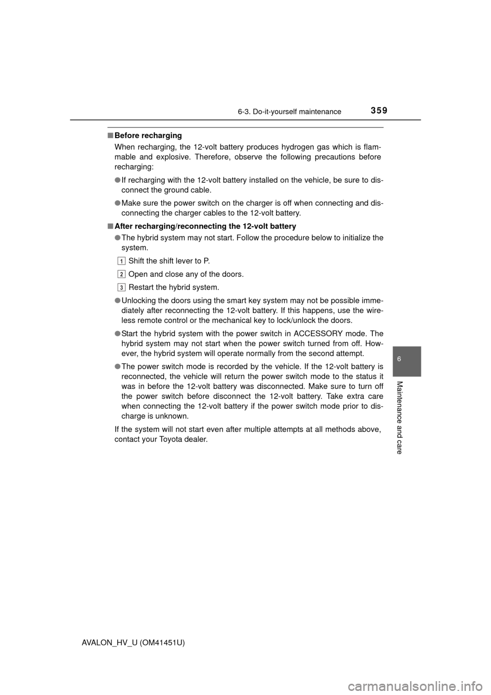 TOYOTA AVALON HYBRID 2013 XX40 / 4.G Workshop Manual 3596-3. Do-it-yourself maintenance
6
Maintenance and care
AVALON_HV_U (OM41451U)
■Before recharging
When recharging, the 12-volt battery produces hydrogen gas which is flam-
mable and explosive. The