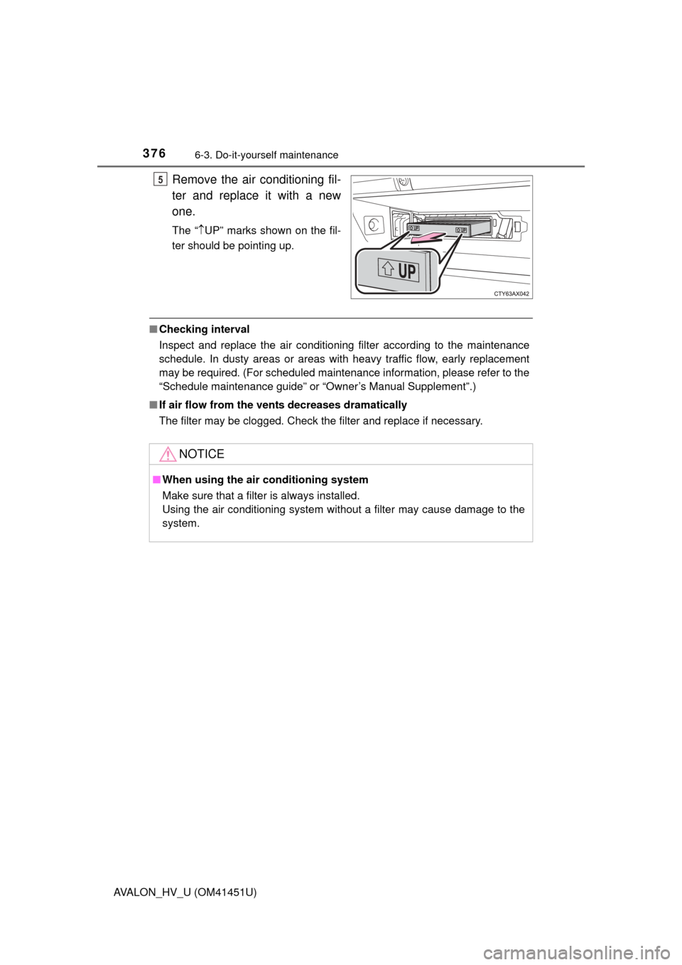 TOYOTA AVALON HYBRID 2013 XX40 / 4.G Owners Manual 3766-3. Do-it-yourself maintenance
AVALON_HV_U (OM41451U)
Remove the air conditioning fil-
ter and replace it with a new
one.
The “UP” marks shown on the fil-
ter should be pointing up.
■ Che